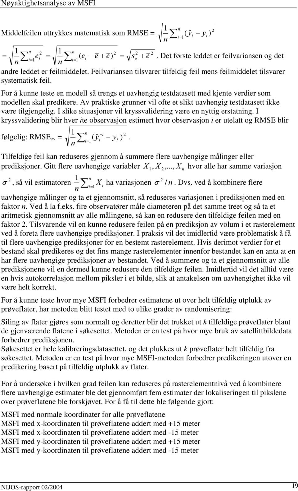 For å kunne teste en modell så trengs et uavhengig testdatasett med kjente verdier som modellen skal predikere. v praktiske grunner vil ofte et slikt uavhengig testdatasett ikke være tilgjengelig.