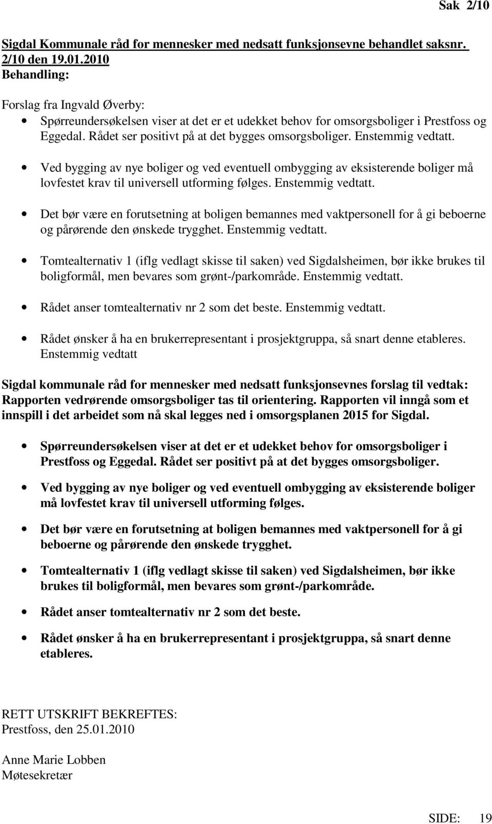 Enstemmig vedtatt. Ved bygging av nye boliger og ved eventuell ombygging av eksisterende boliger må lovfestet krav til universell utforming følges. Enstemmig vedtatt.