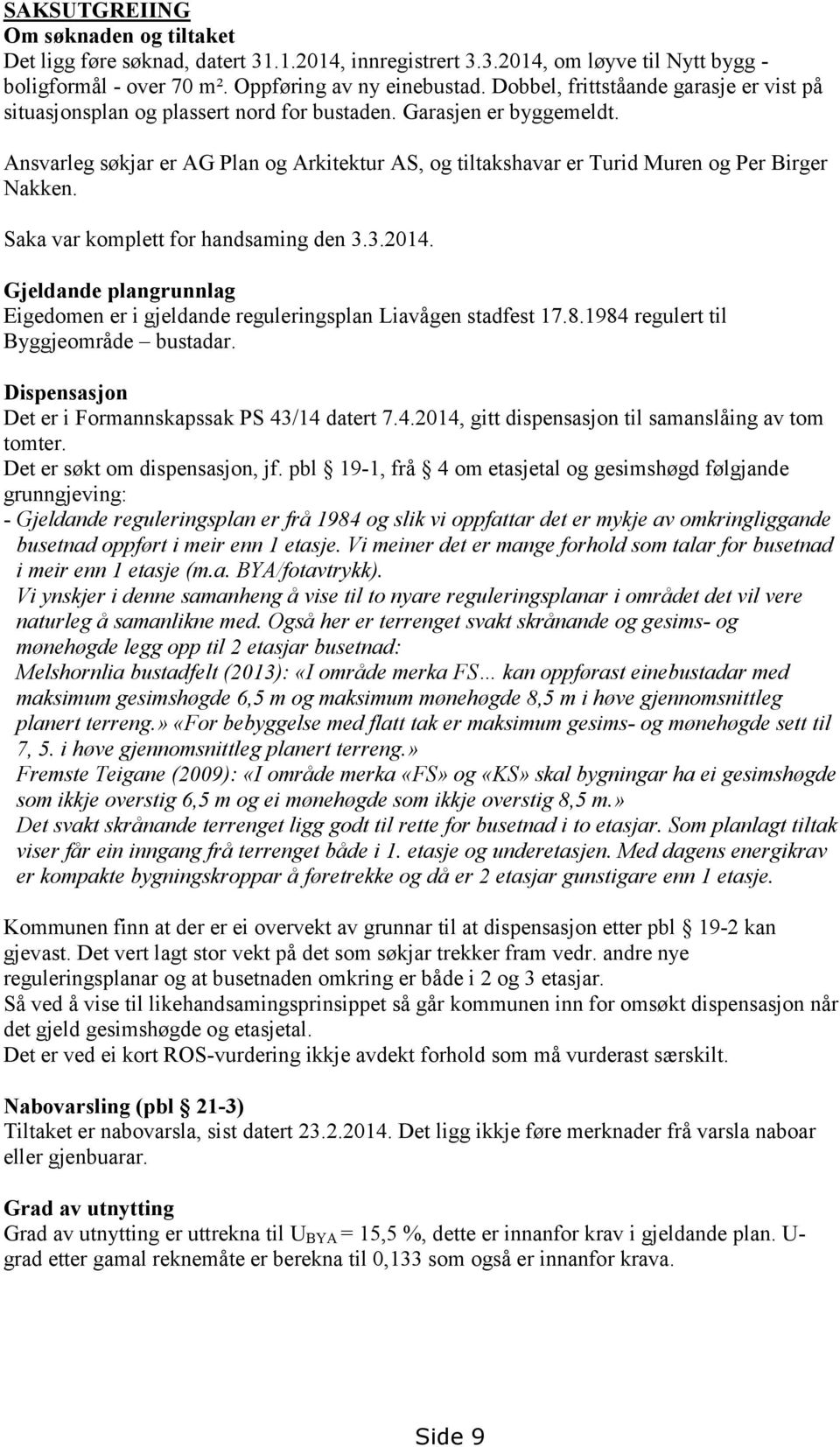 Ansvarleg søkjar er AG Plan og Arkitektur AS, og tiltakshavar er Turid Muren og Per Birger Nakken. Saka var komplett for handsaming den 3.3.2014.