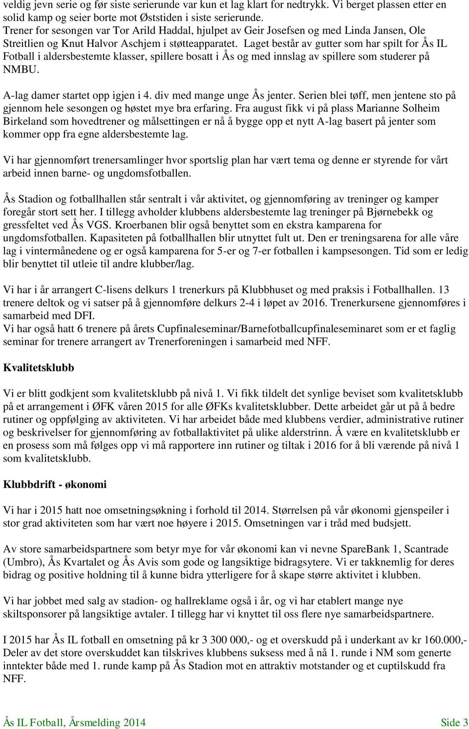 Laget består av gutter som har spilt for Ås IL Fotball i aldersbestemte klasser, spillere bosatt i Ås og med innslag av spillere som studerer på NMBU. A-lag damer startet opp igjen i 4.