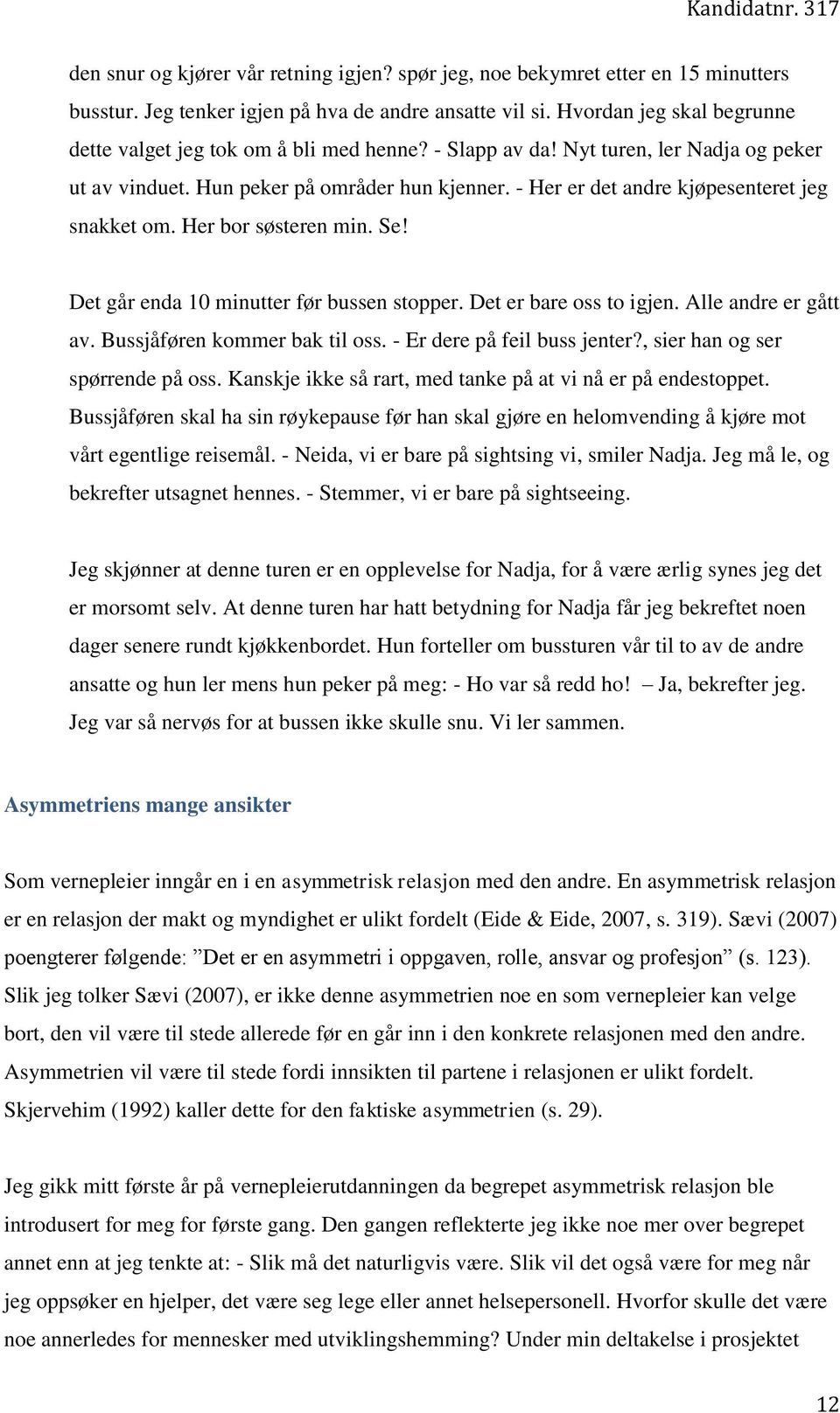 - Her er det andre kjøpesenteret jeg snakket om. Her bor søsteren min. Se! Det går enda 10 minutter før bussen stopper. Det er bare oss to igjen. Alle andre er gått av. Bussjåføren kommer bak til oss.