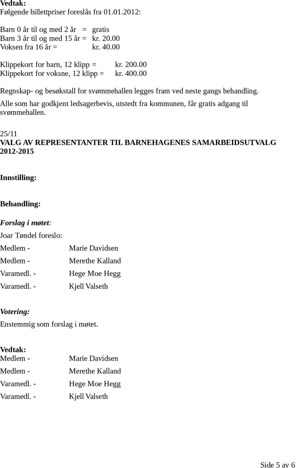 00 Regnskap- og besøkstall for svømmehallen legges fram ved neste gangs behandling.