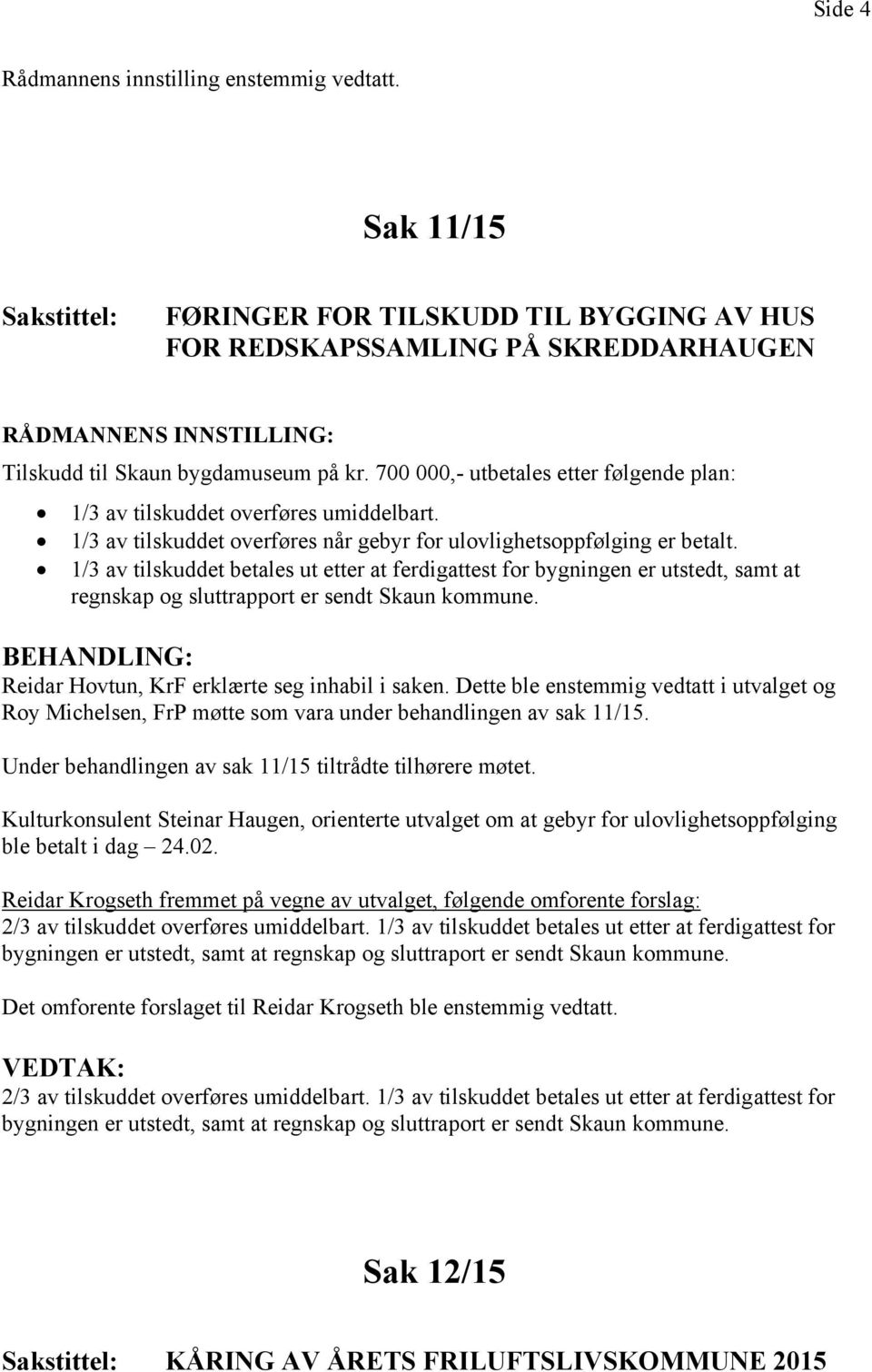 1/3 av tilskuddet betales ut etter at ferdigattest for bygningen er utstedt, samt at regnskap og sluttrapport er sendt Skaun kommune. Reidar Hovtun, KrF erklærte seg inhabil i saken.