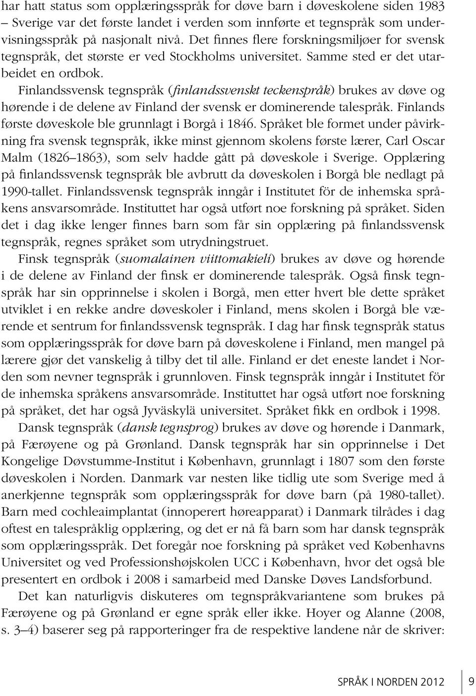 Finlandssvensk tegnspråk (finlandssvenskt teckenspråk) brukes av døve og hørende i de delene av Finland der svensk er dominerende talespråk. Finlands første døveskole ble grunnlagt i Borgå i 1846.