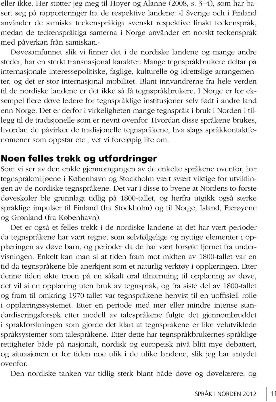 samerna i Norge använder ett norskt teckenspråk med påverkan från samiskan.» Døvesamfunnet slik vi finner det i de nordiske landene og mange andre steder, har en sterkt transnasjonal karakter.