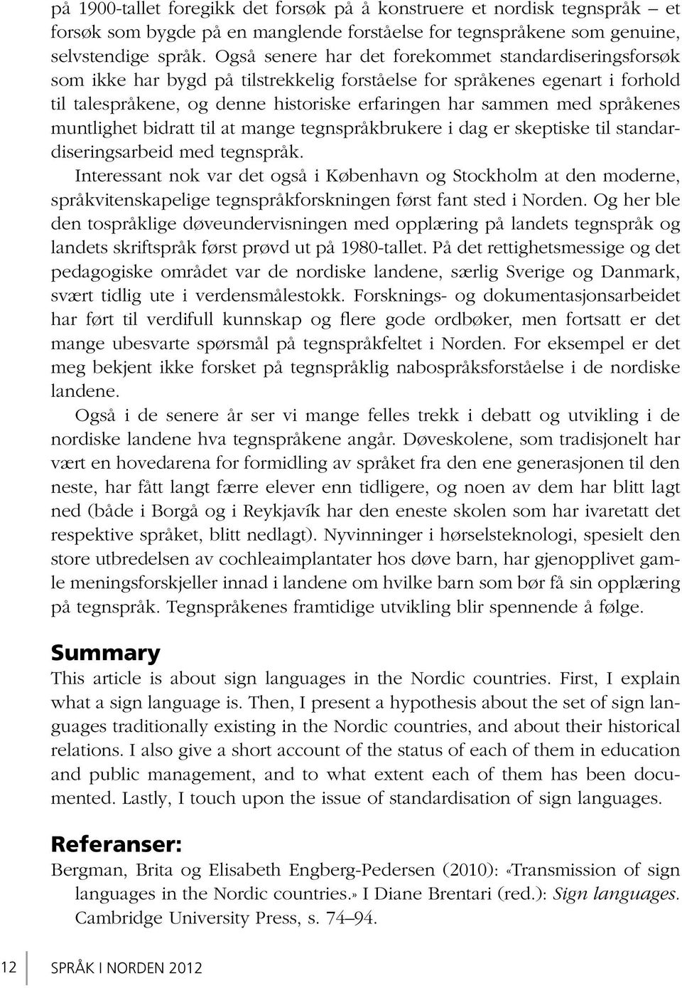 språkenes muntlighet bidratt til at mange tegnspråkbrukere i dag er skeptiske til standardiseringsarbeid med tegnspråk.