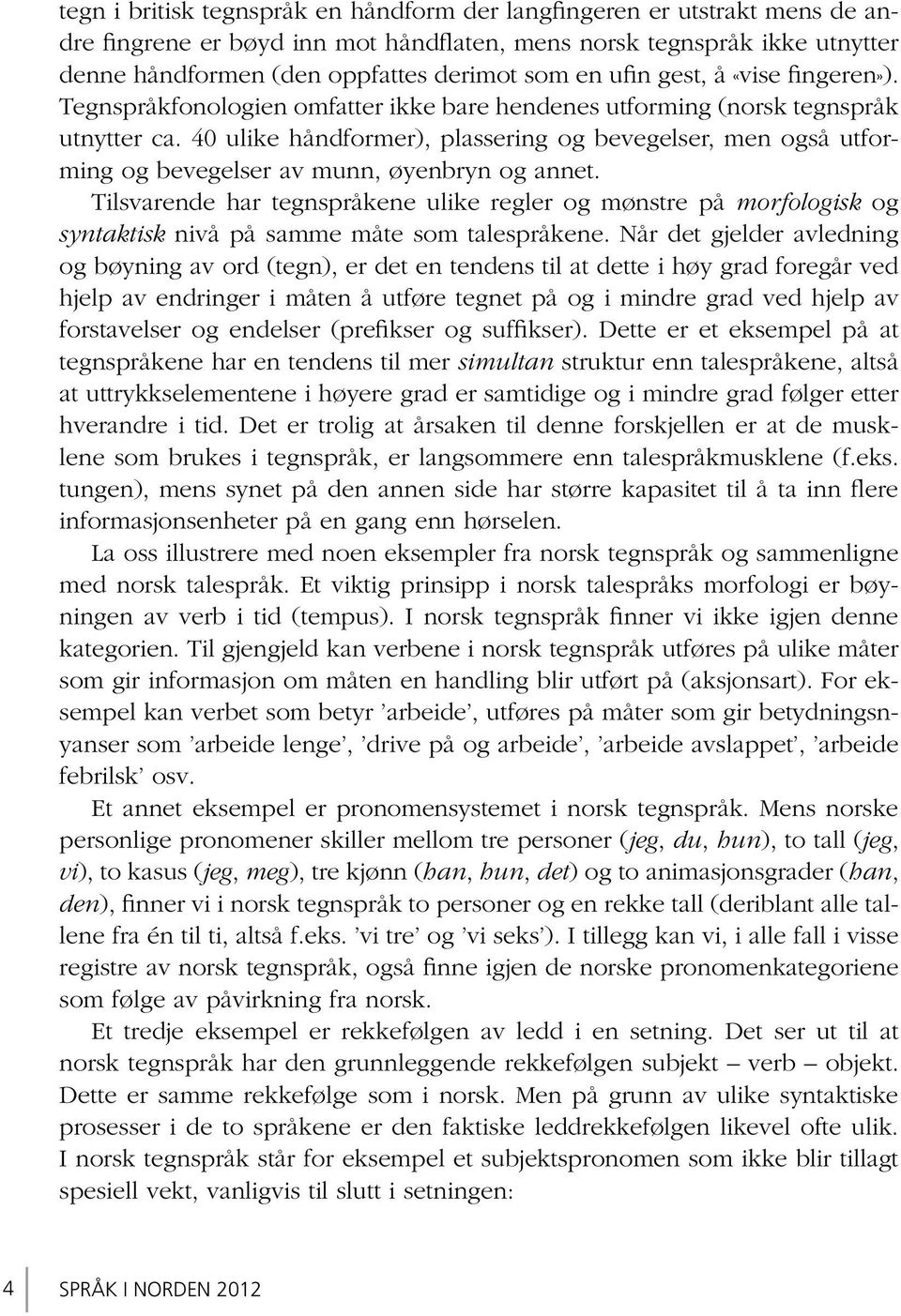 40 ulike håndformer), plassering og bevegelser, men også utforming og bevegelser av munn, øyenbryn og annet.