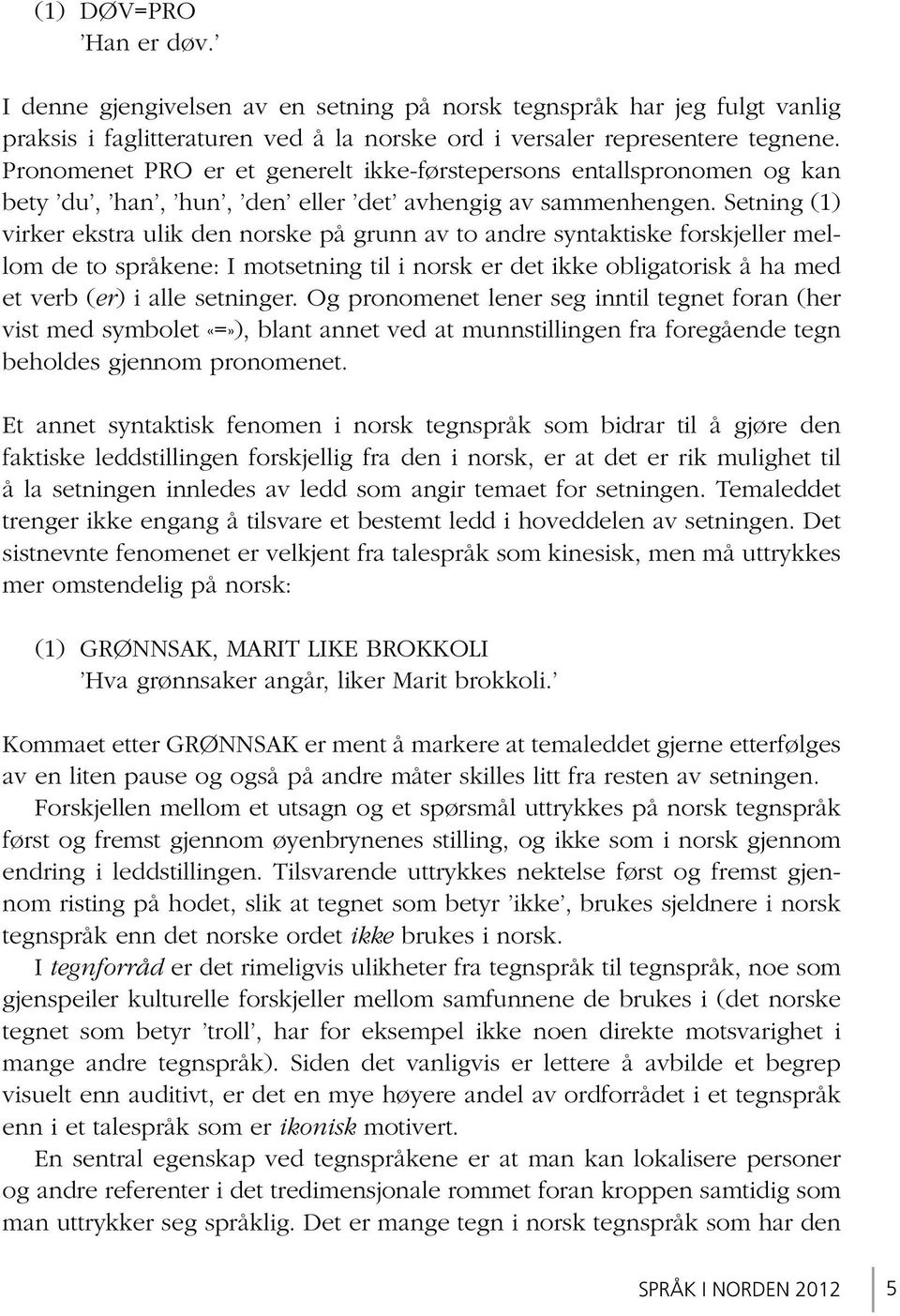 Setning (1) virker ekstra ulik den norske på grunn av to andre syntaktiske forskjeller mellom de to språkene: I motsetning til i norsk er det ikke obligatorisk å ha med et verb (er) i alle setninger.