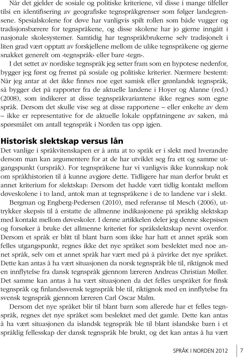 Samtidig har tegnspråkbrukerne selv tradisjonelt i liten grad vært opptatt av forskjellene mellom de ulike tegnspråkene og gjerne snakket generelt om «tegnspråk» eller bare «tegn».