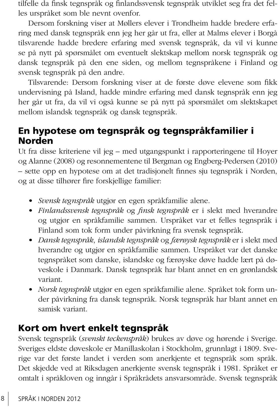 tegnspråk, da vil vi kunne se på nytt på spørsmålet om eventuelt slektskap mellom norsk tegnspråk og dansk tegnspråk på den ene siden, og mellom tegnspråkene i Finland og svensk tegnspråk på den