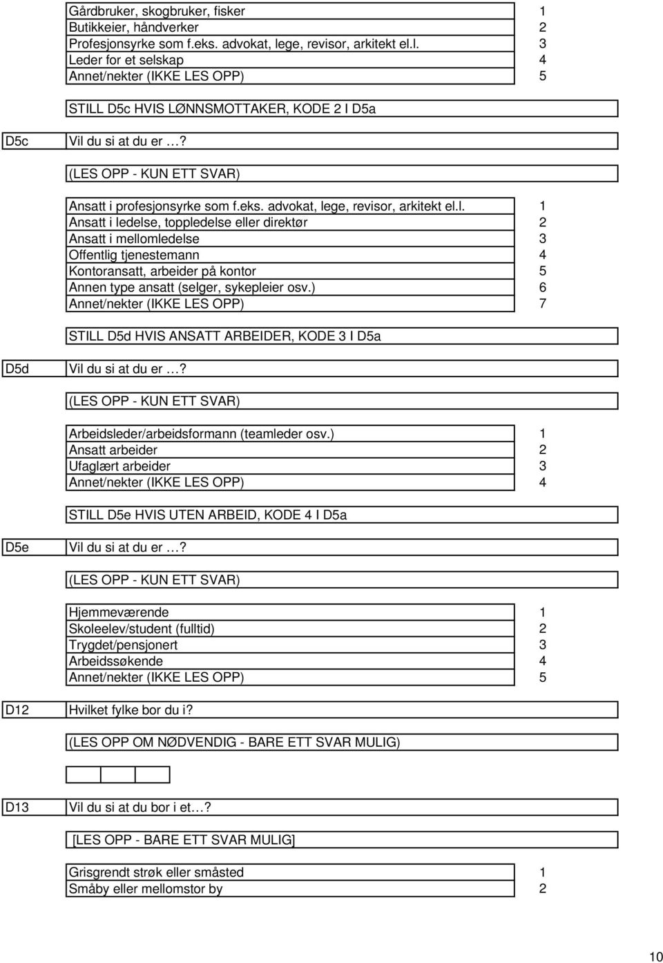 advokat, lege, revisor, arkitekt el.l. Ansatt i ledelse, toppledelse eller direktør Ansatt i mellomledelse Offentlig tjenestemann Kontoransatt, arbeider på kontor Annen type ansatt (selger, sykepleier osv.