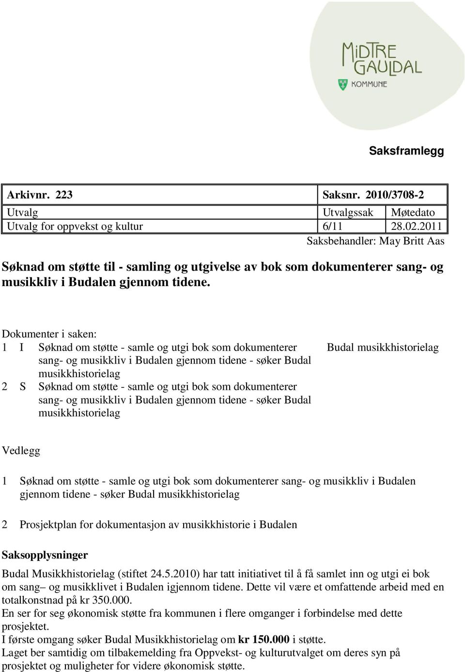 Dokumenter i saken: 1 I Søknad om støtte - samle og utgi bok som dokumenterer sang- og musikkliv i Budalen gjennom tidene - søker Budal musikkhistorielag 2 S Søknad om støtte - samle og utgi bok som