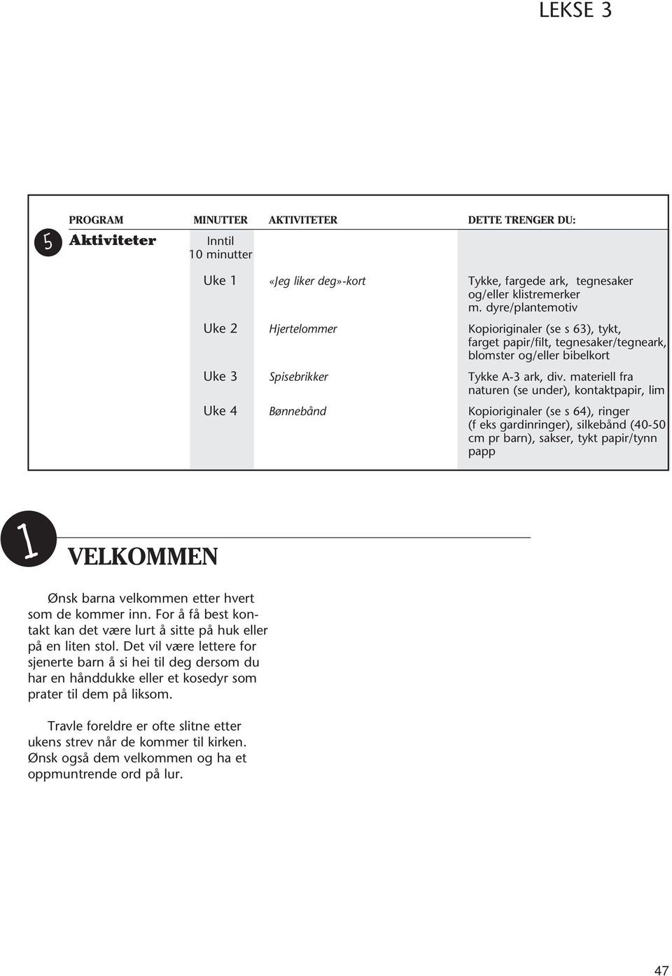 materiell fra naturen (se under), kontaktpapir, lim Uke 4 Bønnebånd Kopioriginaler (se s 64), ringer (f eks gardinringer), silkebånd (40-50 cm pr barn), sakser, tykt papir/tynn papp 1 VELKOMMEN Ønsk