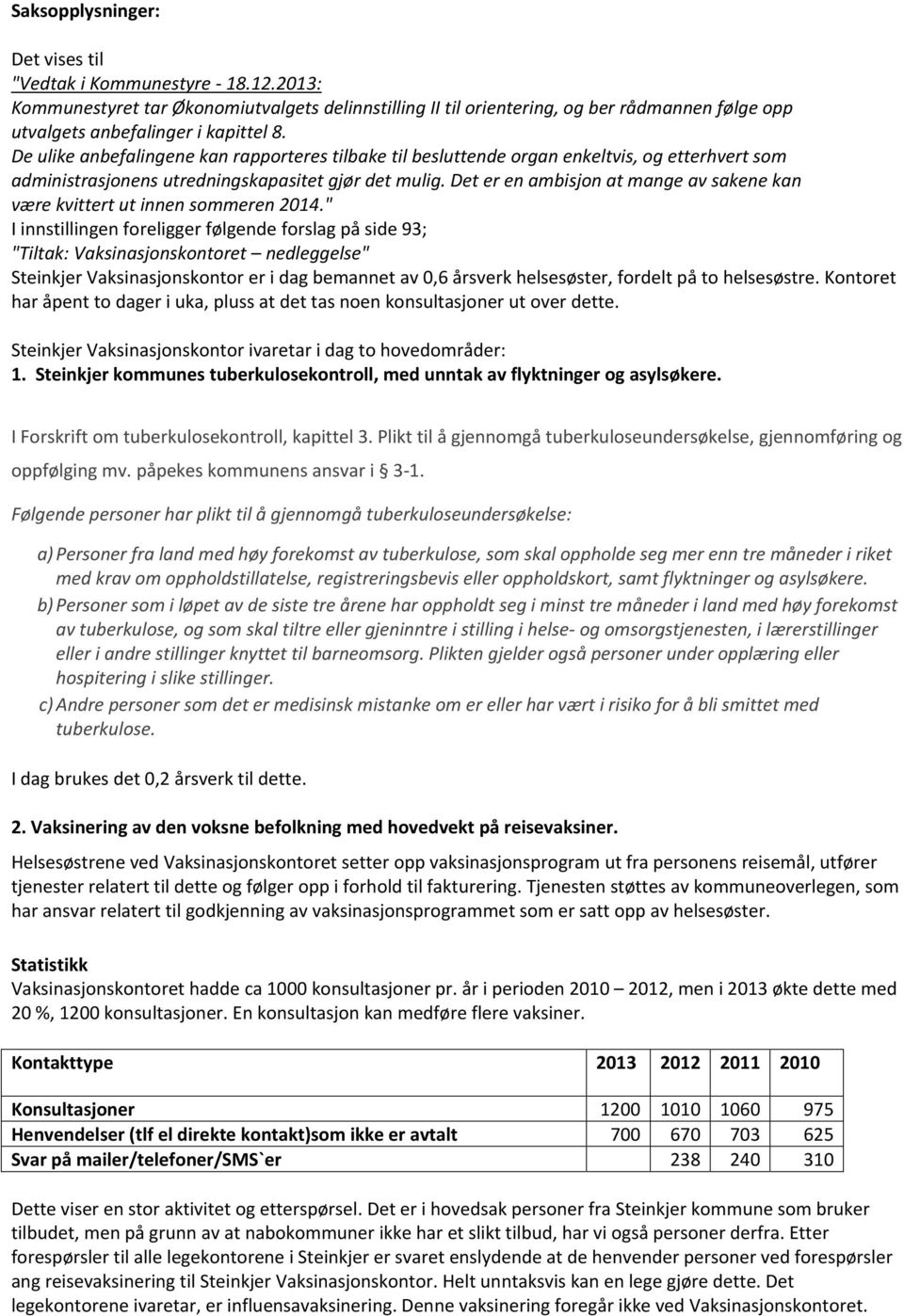 De ulike anbefalingene kan rapporteres tilbake til besluttende organ enkeltvis, og etterhvert som administrasjonens utredningskapasitet gjør det mulig.