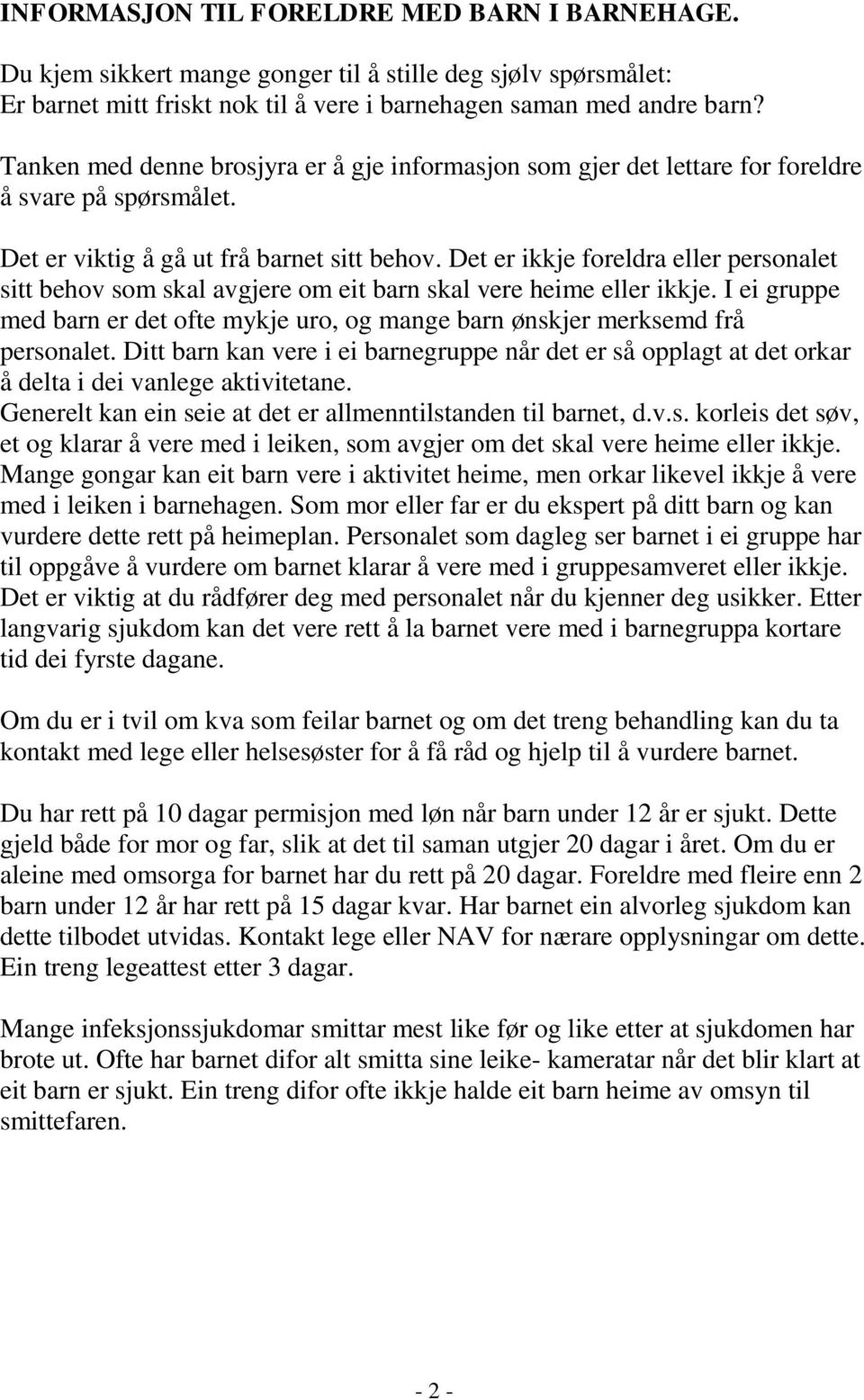 Det er ikkje foreldra eller personalet sitt behov som skal avgjere om eit barn skal vere heime eller ikkje. I ei gruppe med barn er det ofte mykje uro, og mange barn ønskjer merksemd frå personalet.