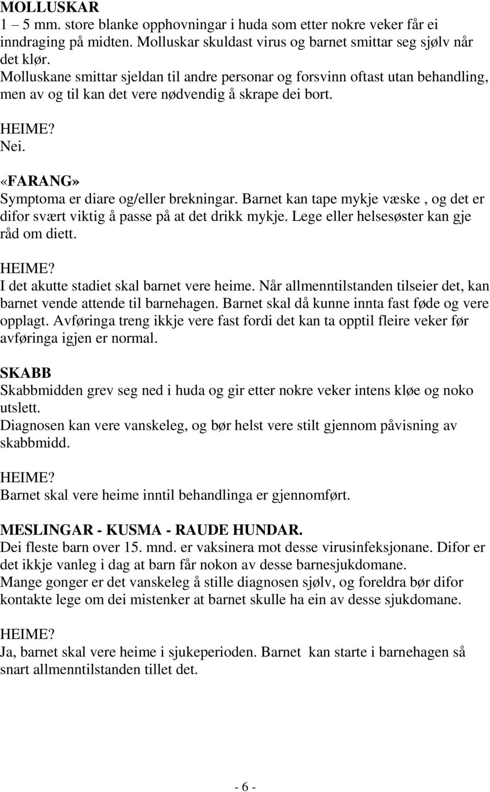 Barnet kan tape mykje væske, og det er difor svært viktig å passe på at det drikk mykje. Lege eller helsesøster kan gje råd om diett. I det akutte stadiet skal barnet vere heime.