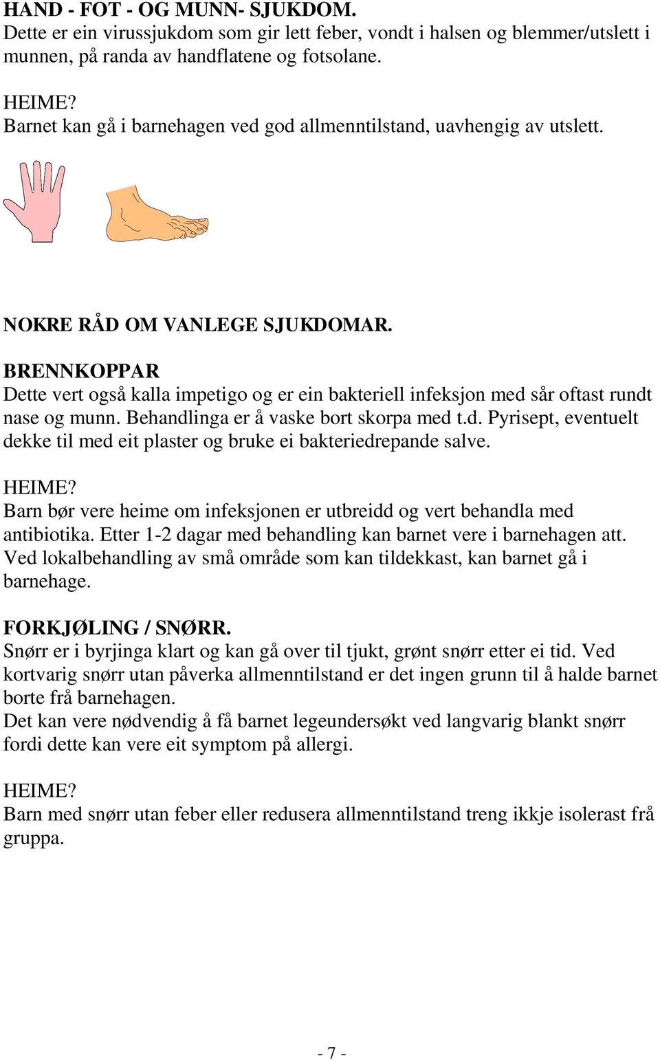 BRENNKOPPAR Dette vert også kalla impetigo og er ein bakteriell infeksjon med sår oftast rundt nase og munn. Behandlinga er å vaske bort skorpa med t.d. Pyrisept, eventuelt dekke til med eit plaster og bruke ei bakteriedrepande salve.