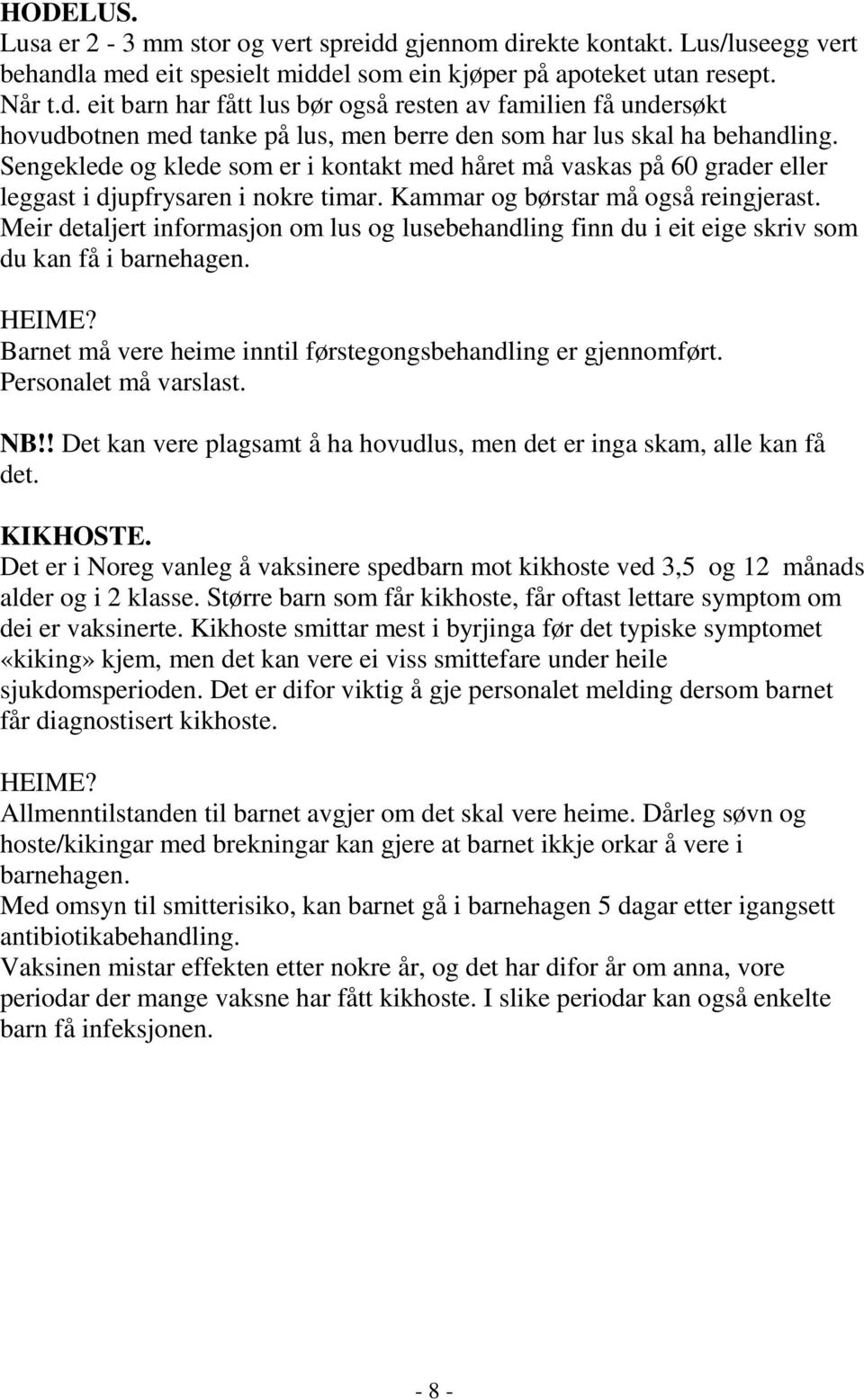 Meir detaljert informasjon om lus og lusebehandling finn du i eit eige skriv som du kan få i barnehagen. Barnet må vere heime inntil førstegongsbehandling er gjennomført. Personalet må varslast. NB!