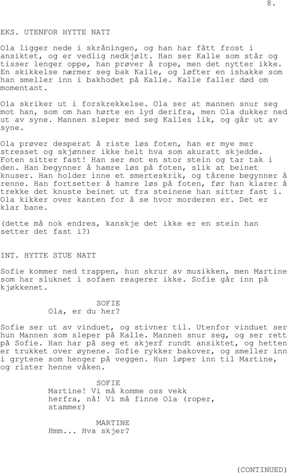 Ola ser at mannen snur seg mot han, som om han hørte en lyd derifra, men Ola dukker ned ut av syne. Mannen sleper med seg Kalles lik, og går ut av syne.