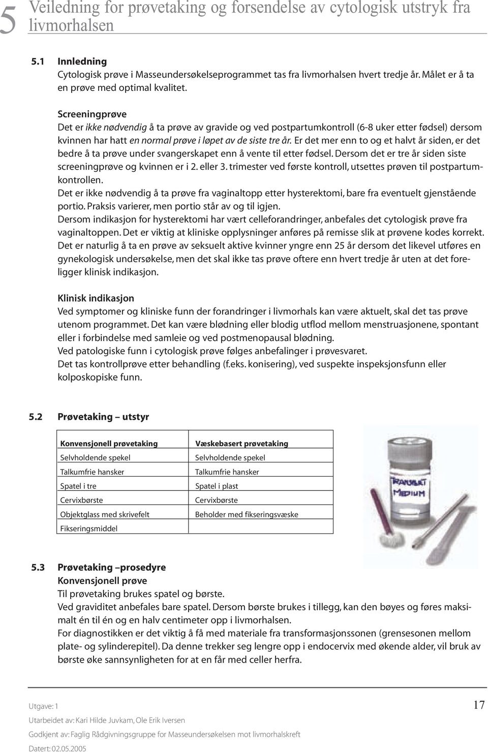 Screeningprøve Det er ikke nødvendig å ta prøve av gravide og ved postpartumkontroll (6-8 uker etter fødsel) dersom kvinnen har hatt en normal prøve i løpet av de siste tre år.