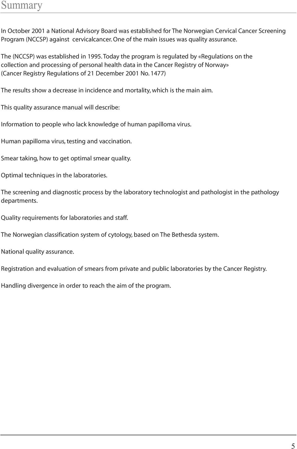 Today the program is regulated by «Regulations on the collection and processing of personal health data in the Cancer Registry of Norway» (Cancer Registry Regulations of 21 December 2001 No.