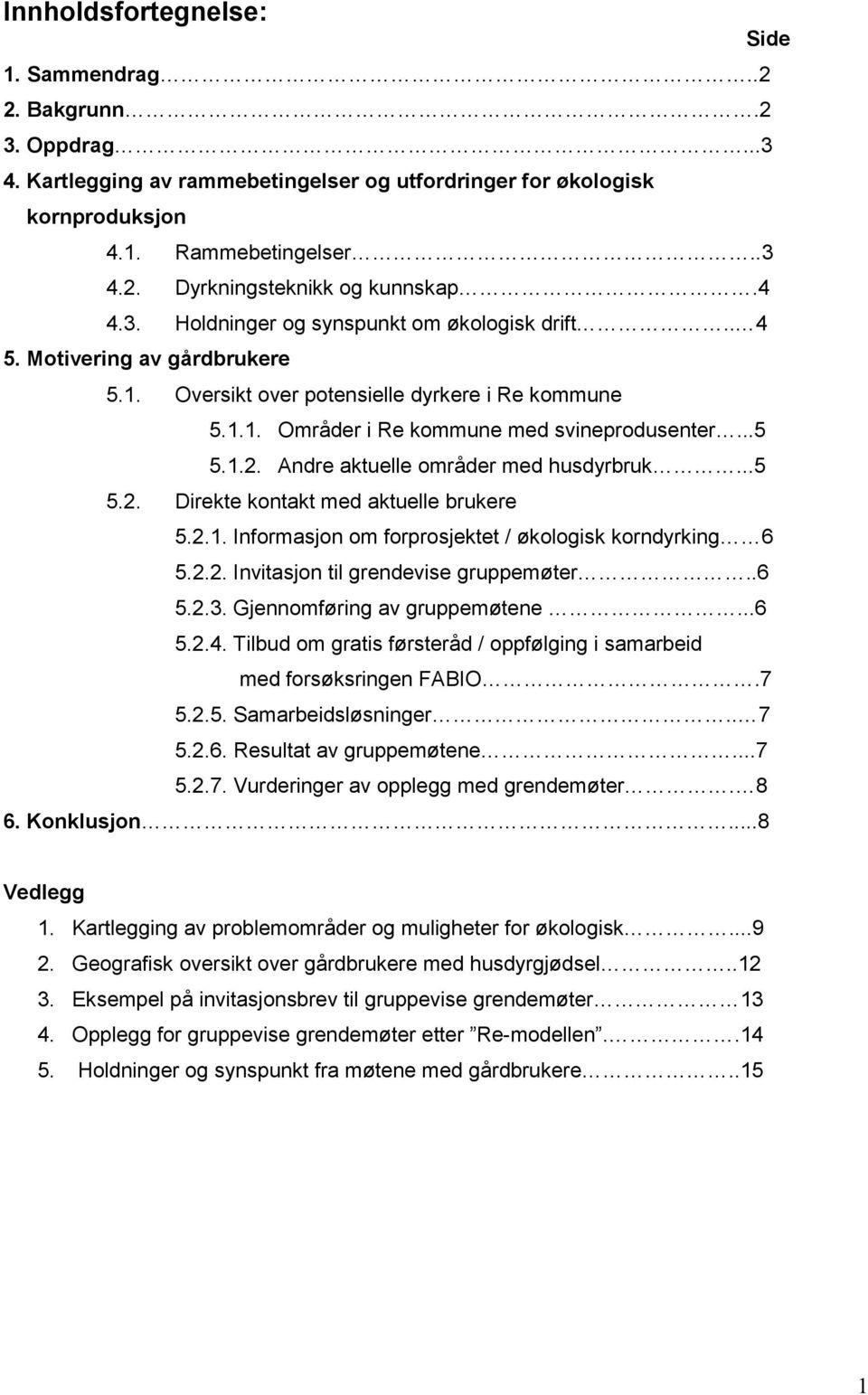 Andre aktuelle områder med husdyrbruk...5 5.2. Direkte kontakt med aktuelle brukere 5.2.1. Informasjon om forprosjektet / økologisk korndyrking 6 5.2.2. Invitasjon til grendevise gruppemøter..6 5.2.3.