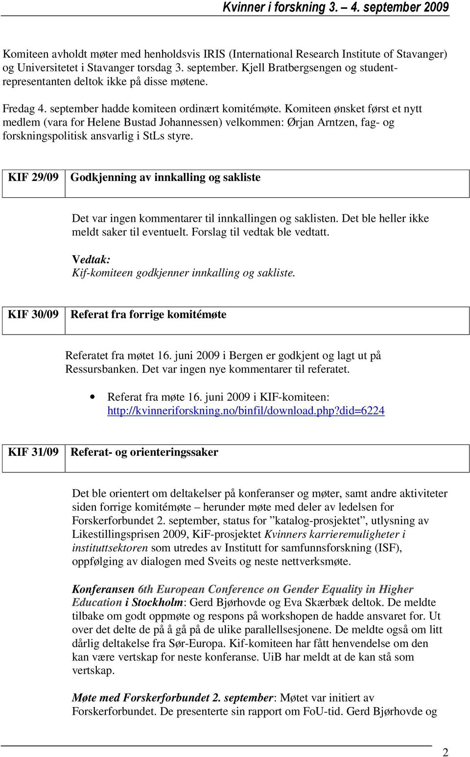 Komiteen ønsket først et nytt medlem (vara for Helene Bustad Johannessen) velkommen: Ørjan Arntzen, fag- og forskningspolitisk ansvarlig i StLs styre.