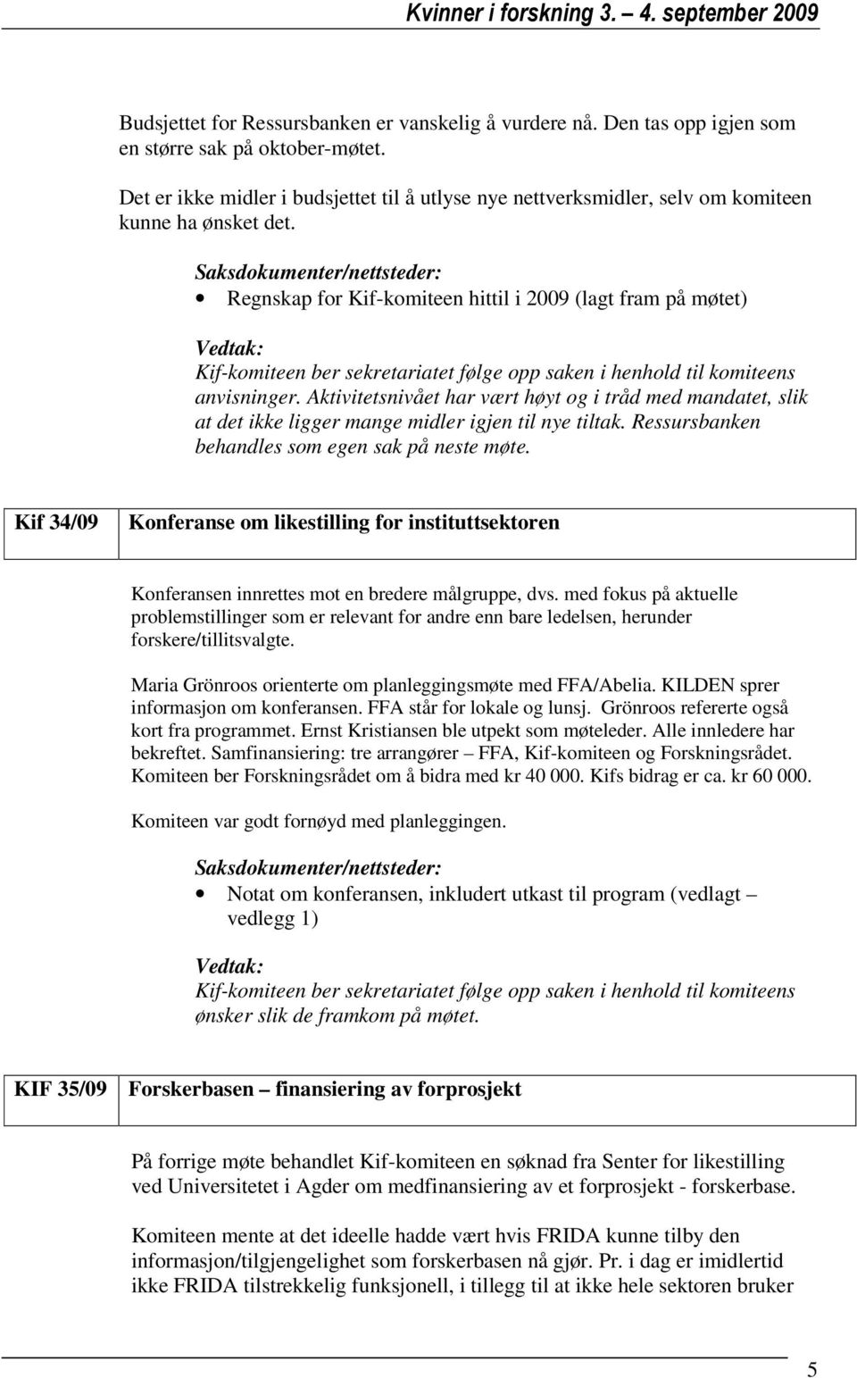 Saksdokumenter/nettsteder: Regnskap for Kif-komiteen hittil i 2009 (lagt fram på møtet) Vedtak: Kif-komiteen ber sekretariatet følge opp saken i henhold til komiteens anvisninger.