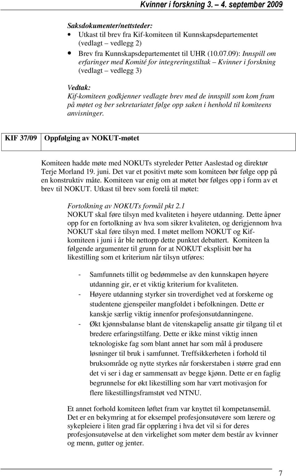 sekretariatet følge opp saken i henhold til komiteens anvisninger. KIF 37/09 Oppfølging av NOKUT-møtet Komiteen hadde møte med NOKUTs styreleder Petter Aaslestad og direktør Terje Morland 19. juni.