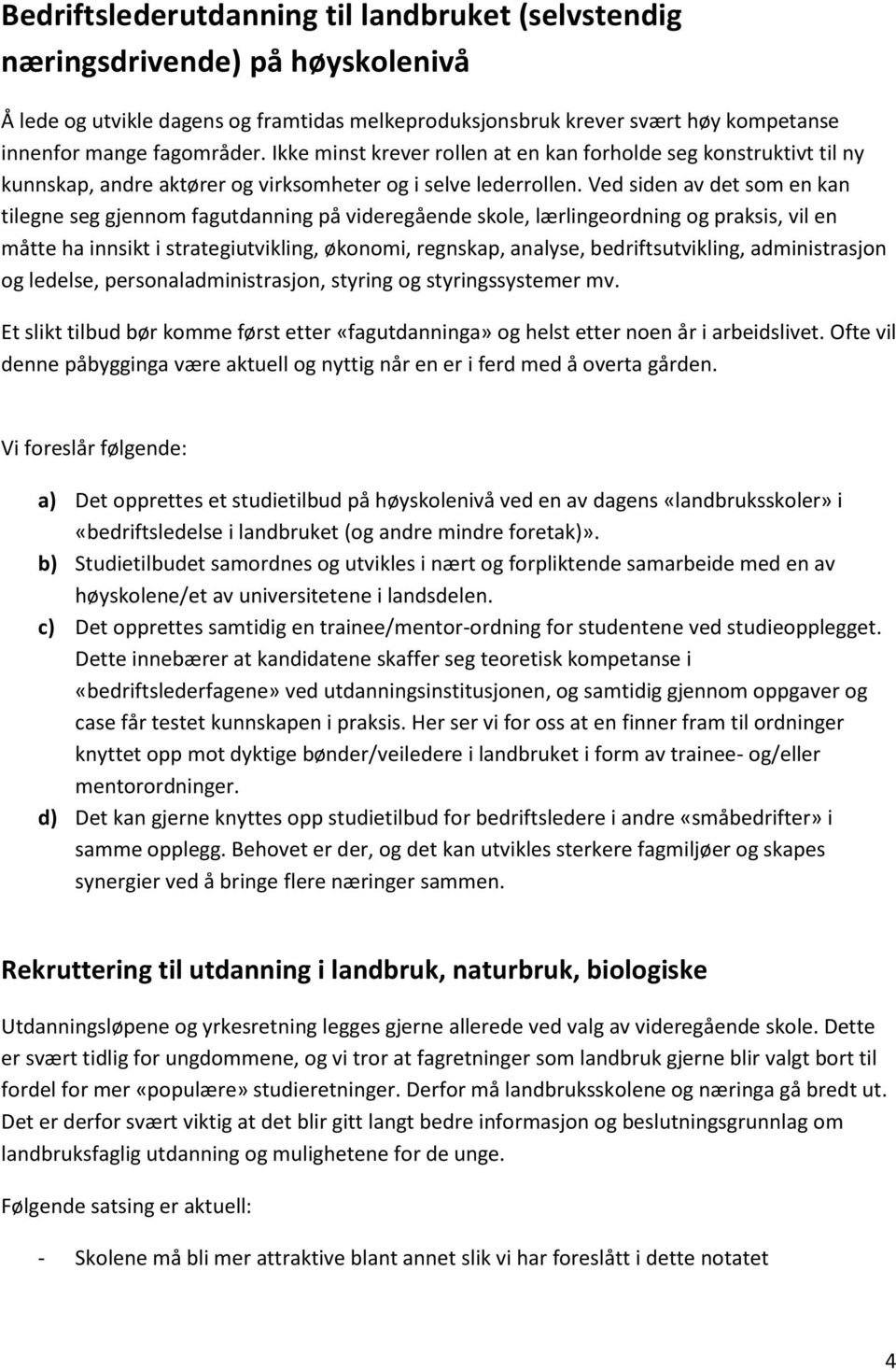 Ved siden av det som en kan tilegne seg gjennom fagutdanning på videregående skole, lærlingeordning og praksis, vil en måtte ha innsikt i strategiutvikling, økonomi, regnskap, analyse,