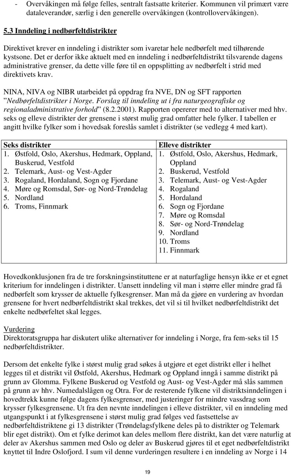 Det er derfor ikke aktuelt med en inndeling i nedbørfeltdistrikt tilsvarende dagens administrative grenser, da dette ville føre til en oppsplitting av nedbørfelt i strid med direktivets krav.