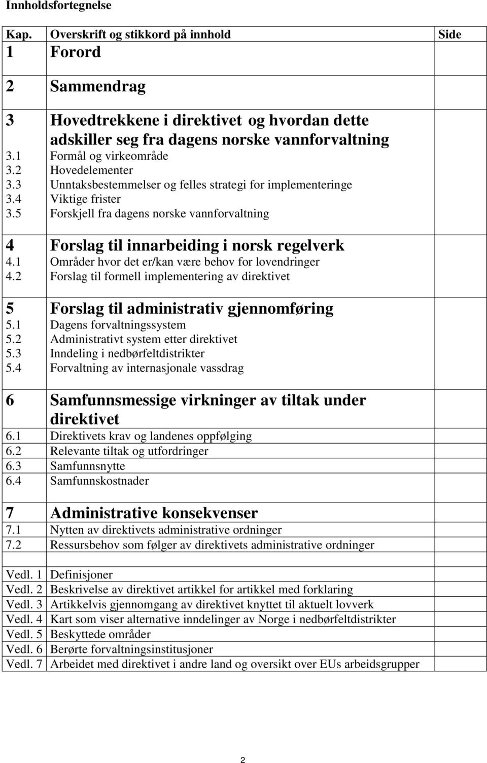 frister Forskjell fra dagens norske vannforvaltning Forslag til innarbeiding i norsk regelverk Områder hvor det er/kan være behov for lovendringer Forslag til formell implementering av direktivet