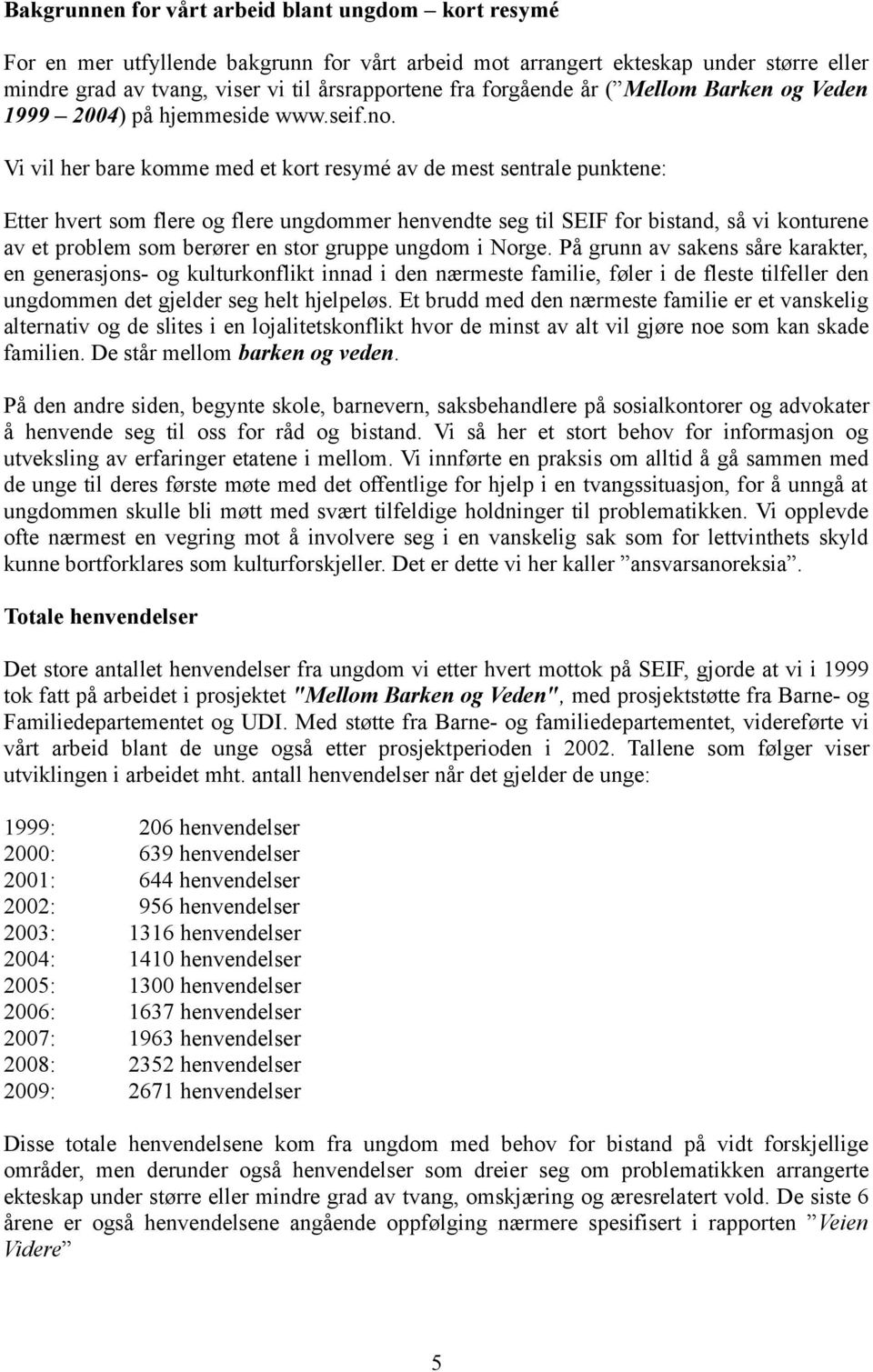 Vi vil her bare komme med et kort resymé av de mest sentrale punktene: Etter hvert som flere og flere ungdommer henvendte seg til SEIF for bistand, så vi konturene av et problem som berører en stor