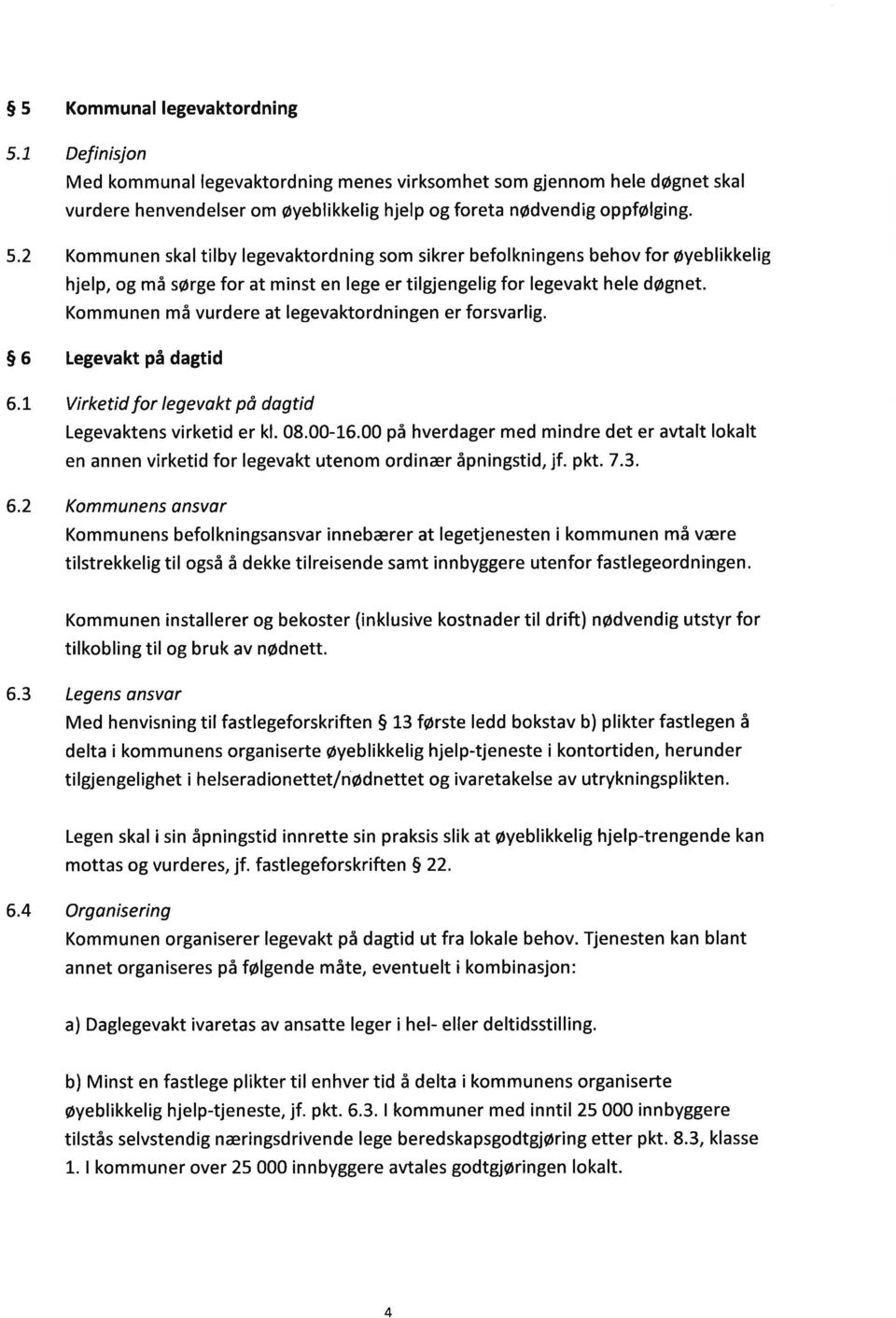 00 på hverdager med mindre det er avtalt lokalt en annen virketid for legevakt utenom ordinær åpningstid, jf. pkt. 7.3. 6.