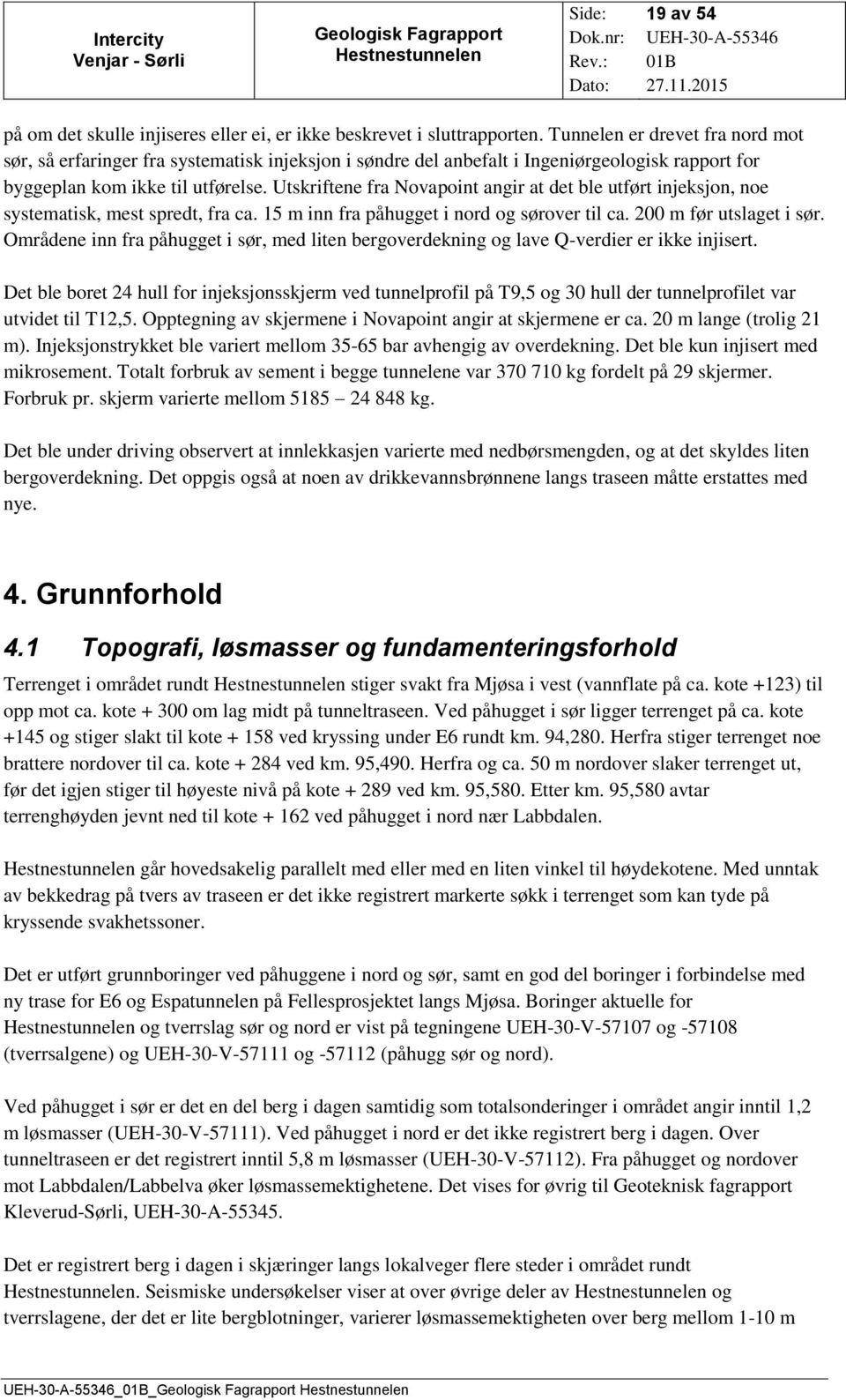 Utskriftene fra Novapoint angir at det ble utført injeksjon, noe systematisk, mest spredt, fra ca. 15 m inn fra påhugget i nord og sørover til ca. 200 m før utslaget i sør.