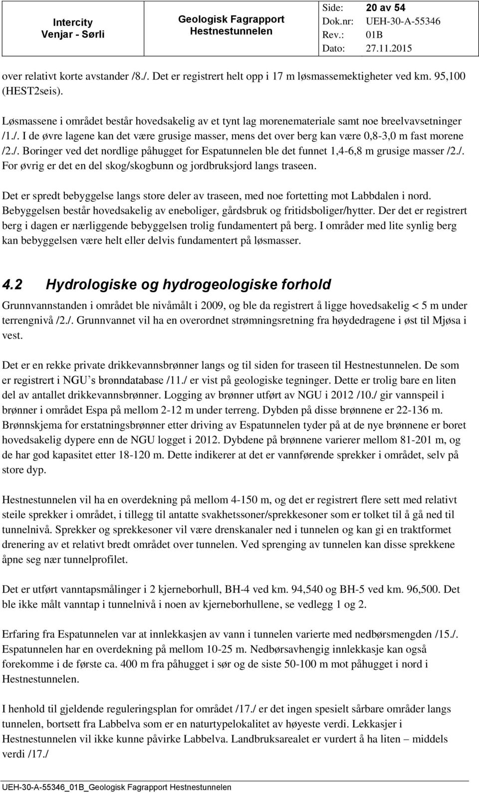 ./. I de øvre lagene kan det være grusige masser, mens det over berg kan være 0,8-3,0 m fast morene /2./. Boringer ved det nordlige påhugget for Espatunnelen ble det funnet 1,4-6,8 m grusige masser /2.