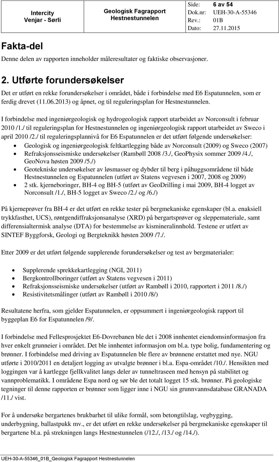 I forbindelse med ingeniørgeologisk og hydrogeologisk rapport utarbeidet av Norconsult i februar 2010 /1./ til reguleringsplan for og ingeniørgeologisk rapport utarbeidet av Sweco i april 2010 /2.