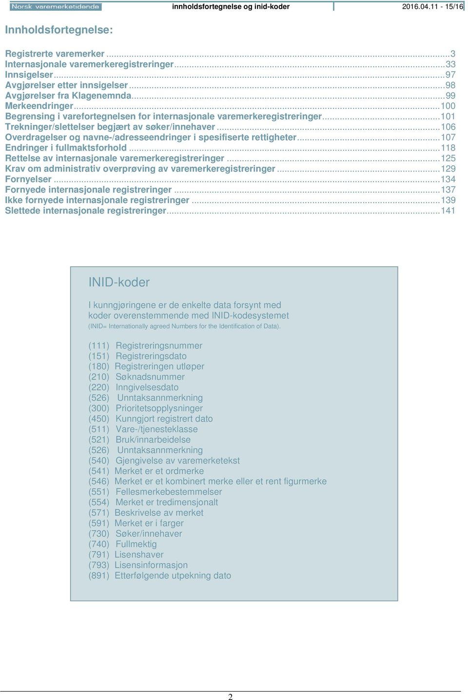 .. 106 Overdragelser og navne-/adresseendringer i spesifiserte rettigheter... 107 Endringer i fullmaktsforhold... 118 Rettelse av internasjonale varemerkeregistreringer.