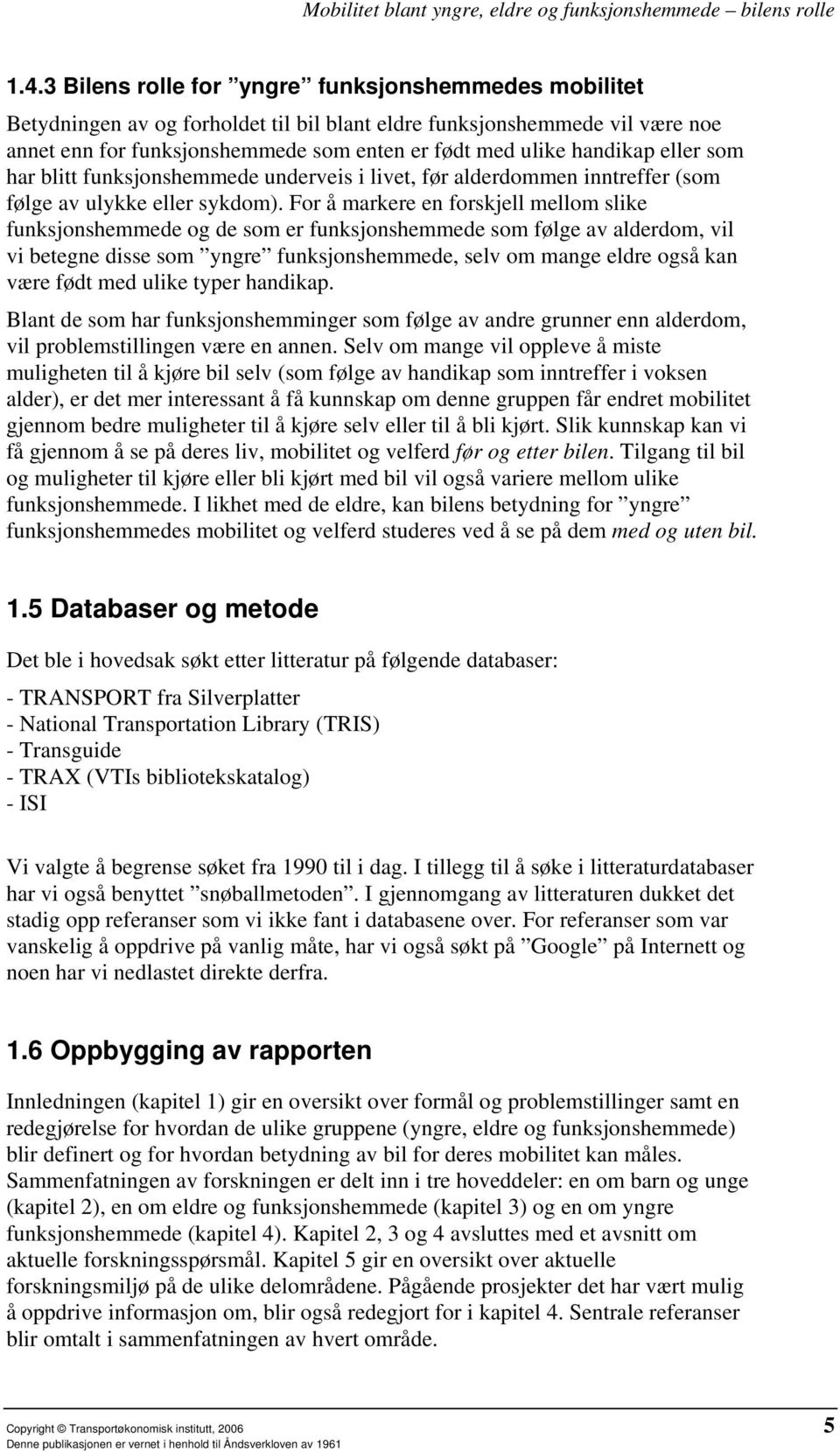 For å markere en forskjell mellom slike funksjonshemmede og de som er funksjonshemmede som følge av alderdom, vil vi betegne disse som yngre funksjonshemmede, selv om mange eldre også kan være født