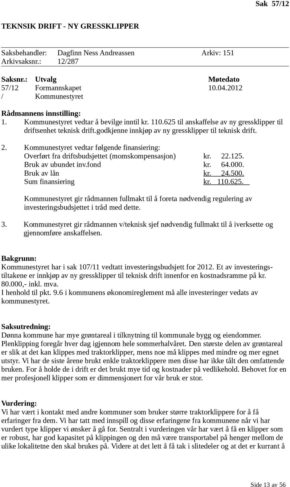 godkjenne innkjøp av ny gressklipper til teknisk drift. 2. Kommunestyret vedtar følgende finansiering: Overført fra driftsbudsjettet (momskompensasjon) kr. 22.125. Bruk av ubundet inv.fond kr. 64.000.