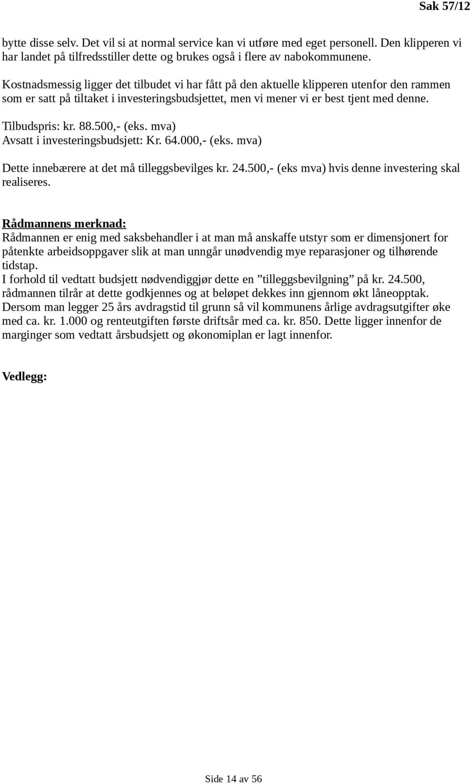 88.500,- (eks. mva) Avsatt i investeringsbudsjett: Kr. 64.000,- (eks. mva) Dette innebærere at det må tilleggsbevilges kr. 24.500,- (eks mva) hvis denne investering skal realiseres.