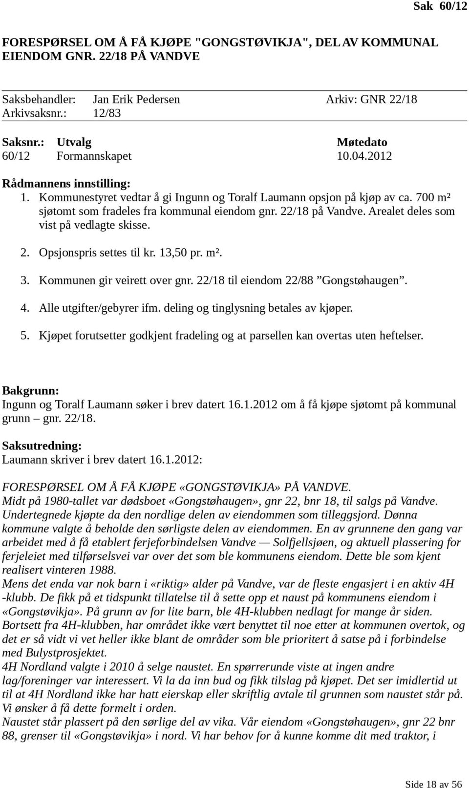 700 m² sjøtomt som fradeles fra kommunal eiendom gnr. 22/18 på Vandve. Arealet deles som vist på vedlagte skisse. 2. Opsjonspris settes til kr. 13,50 pr. m². 3. Kommunen gir veirett over gnr.