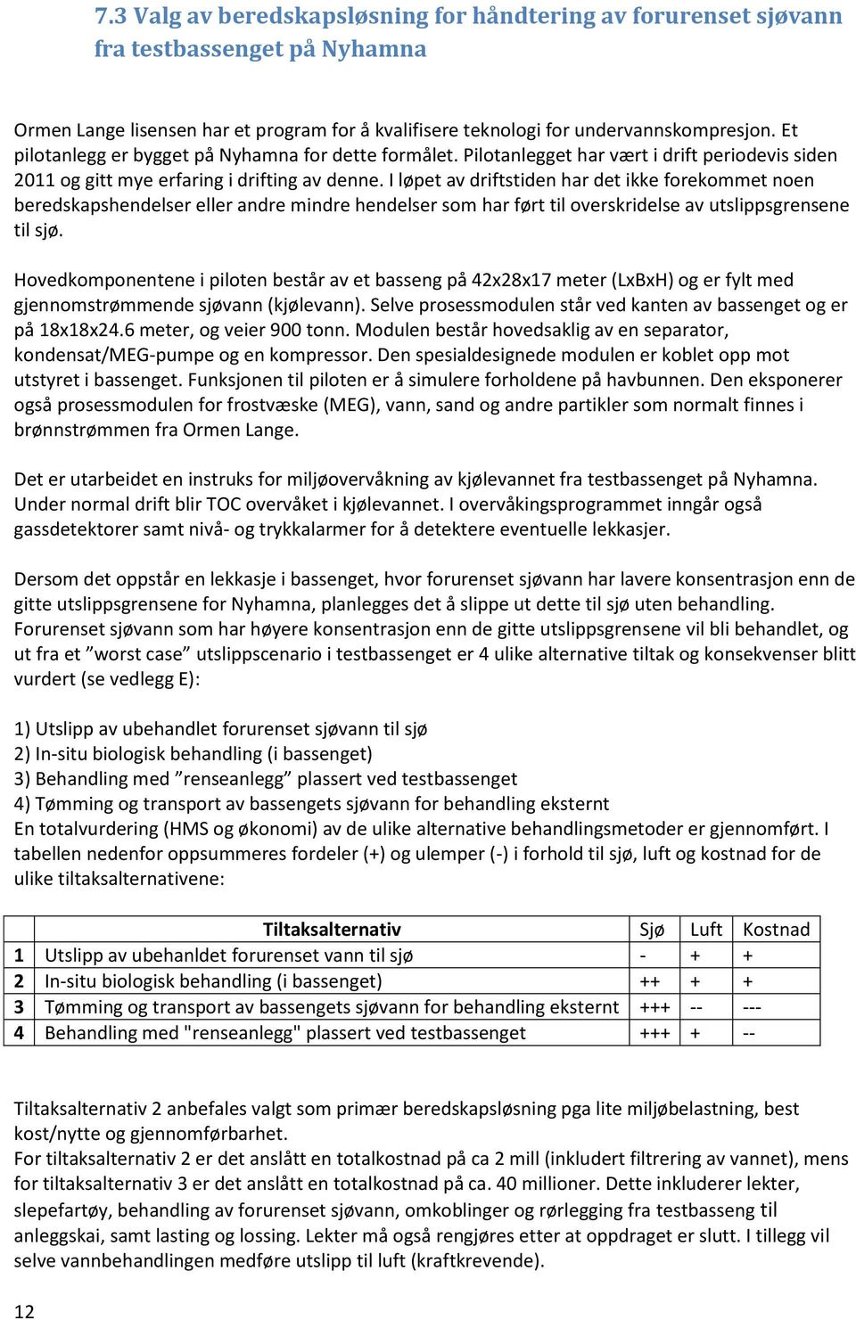 I løpet av driftstiden har det ikke forekommet noen beredskapshendelser eller andre mindre hendelser som har ført til overskridelse av utslippsgrensene til sjø.