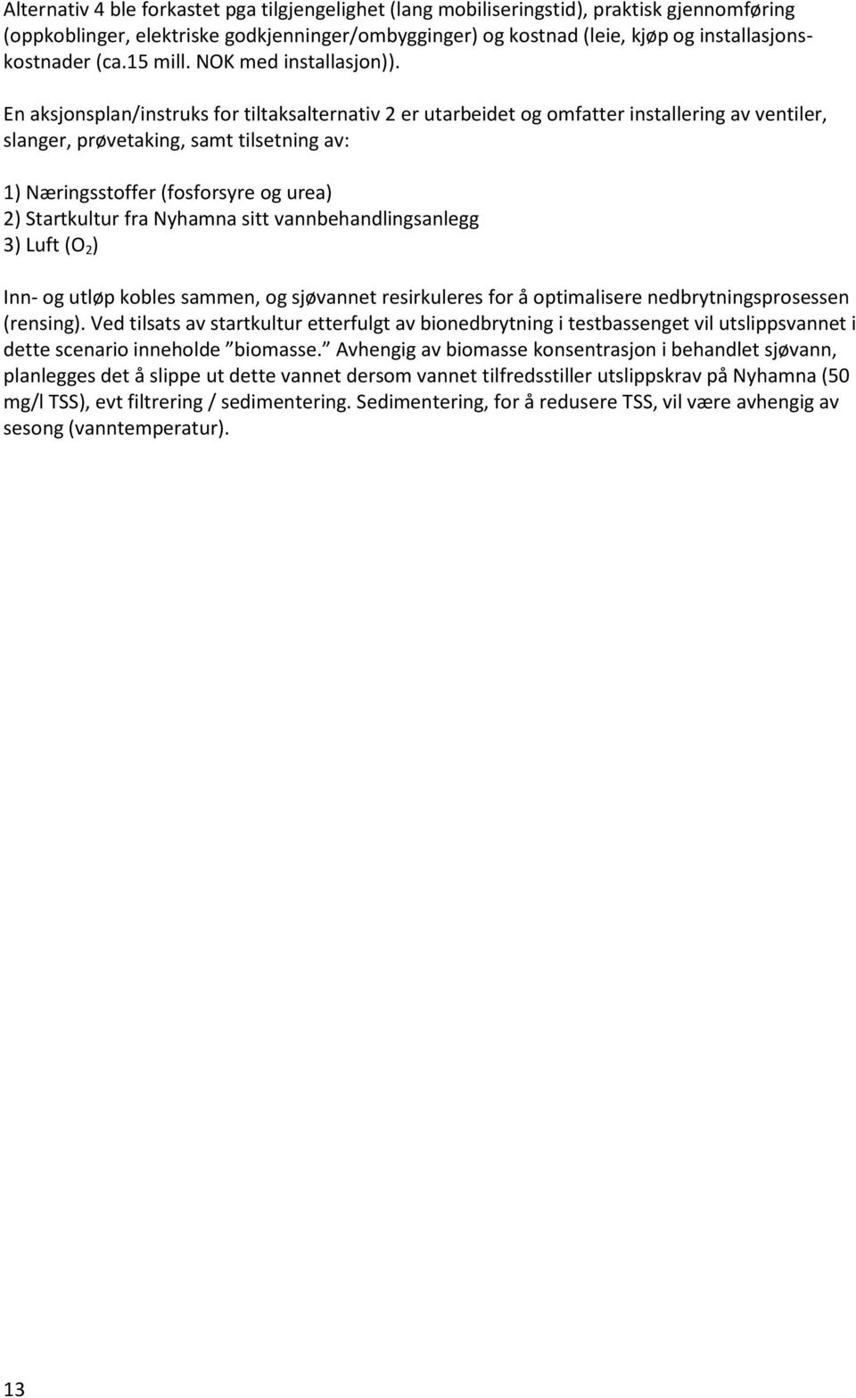 En aksjonsplan/instruks for tiltaksalternativ 2 er utarbeidet og omfatter installering av ventiler, slanger, prøvetaking, samt tilsetning av: 1) Næringsstoffer (fosforsyre og urea) 2) Startkultur fra