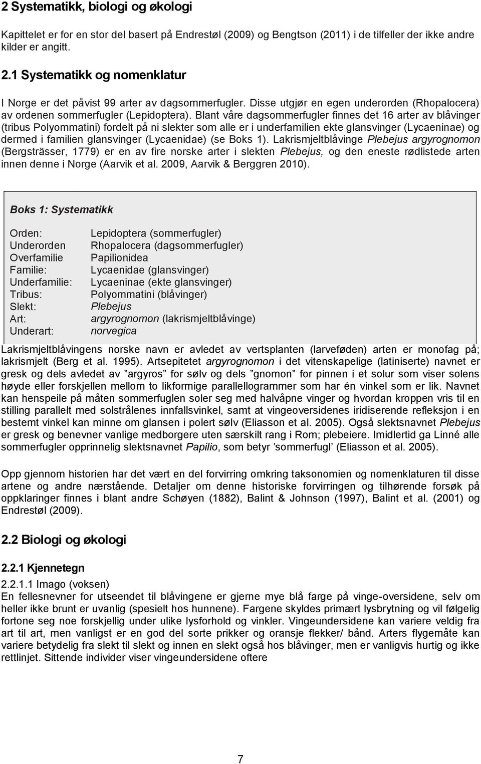 Blant våre dagsommerfugler finnes det 16 arter av blåvinger (tribus Polyommatini) fordelt på ni slekter som alle er i underfamilien ekte glansvinger (Lycaeninae) og dermed i familien glansvinger