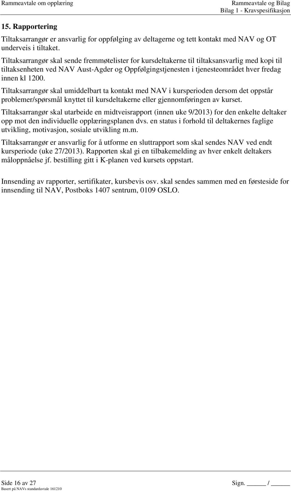 Tiltaksarrangør skal umiddelbart ta kontakt med NAV i kursperioden dersom det oppstår problemer/spørsmål knyttet til kursdeltakerne eller gjennomføringen av kurset.