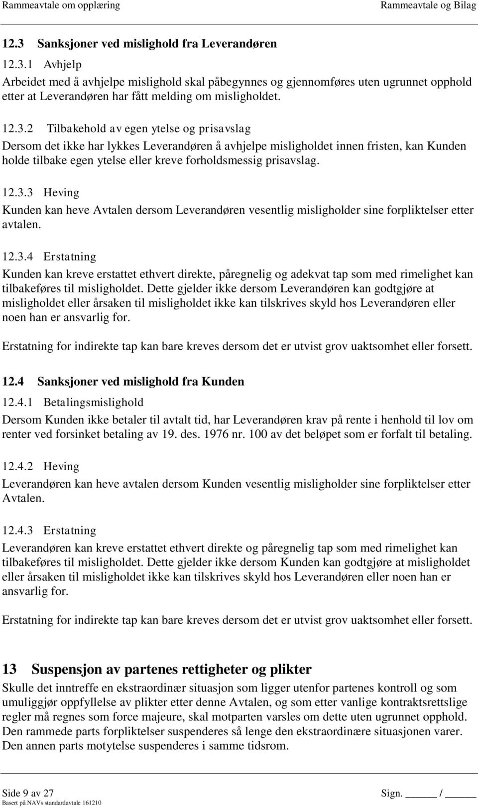 prisavslag. 12.3.3 Heving Kunden kan heve Avtalen dersom Leverandøren vesentlig misligholder sine forpliktelser etter avtalen. 12.3.4 Erstatning Kunden kan kreve erstattet ethvert direkte, påregnelig og adekvat tap som med rimelighet kan tilbakeføres til misligholdet.