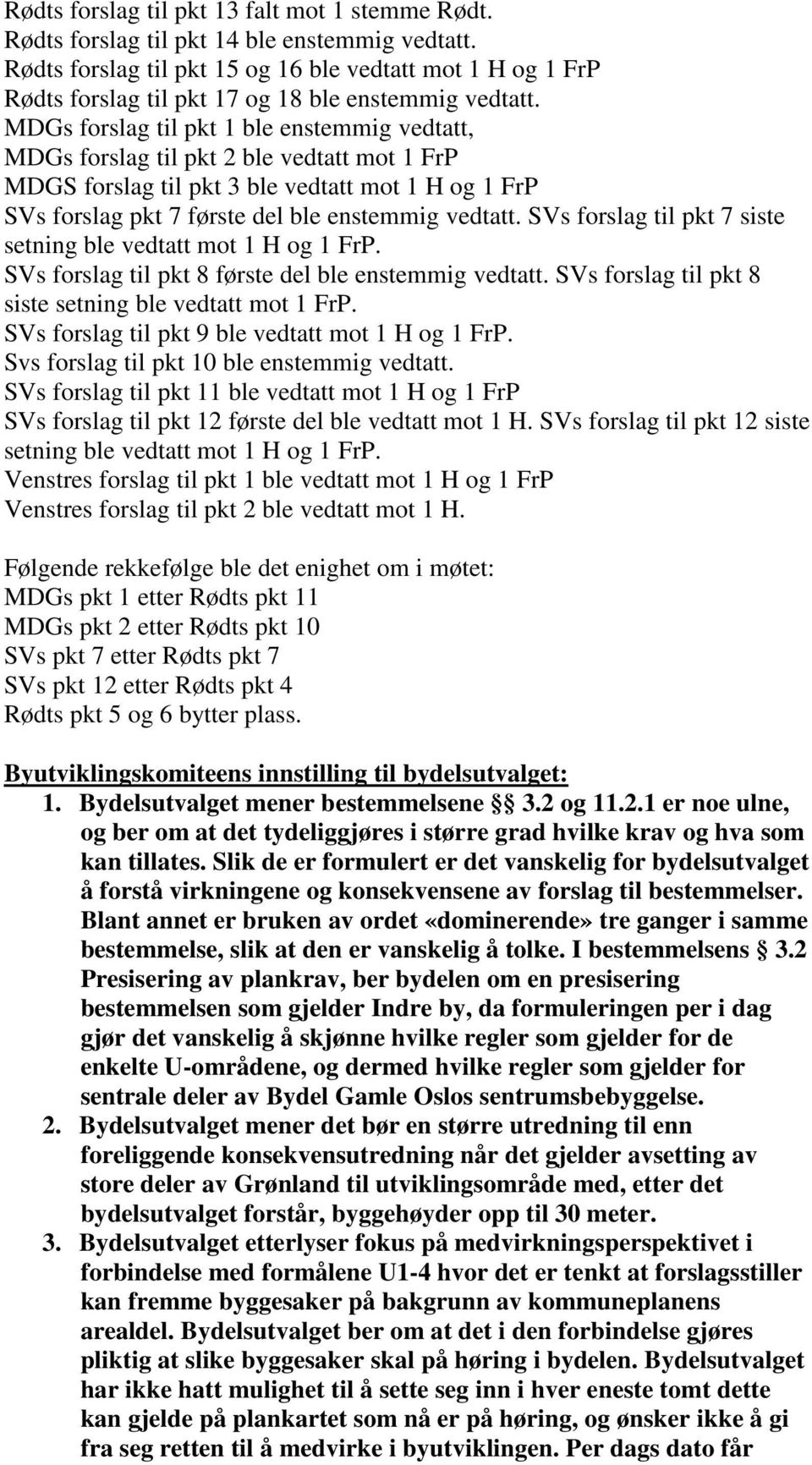 MDGs forslag til pkt 1 ble enstemmig vedtatt, MDGs forslag til pkt 2 ble vedtatt mot 1 FrP MDGS forslag til pkt 3 ble vedtatt mot 1 H og 1 FrP SVs forslag pkt 7 første del ble enstemmig vedtatt.