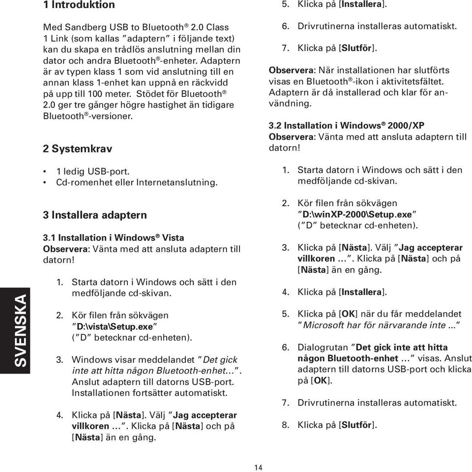 0 ger tre gånger högre hastighet än tidigare Bluetooth -versioner. 2 Systemkrav 1 ledig USB-port. Cd-romenhet eller Internetanslutning. 5. Klicka på [Installera]. 6.