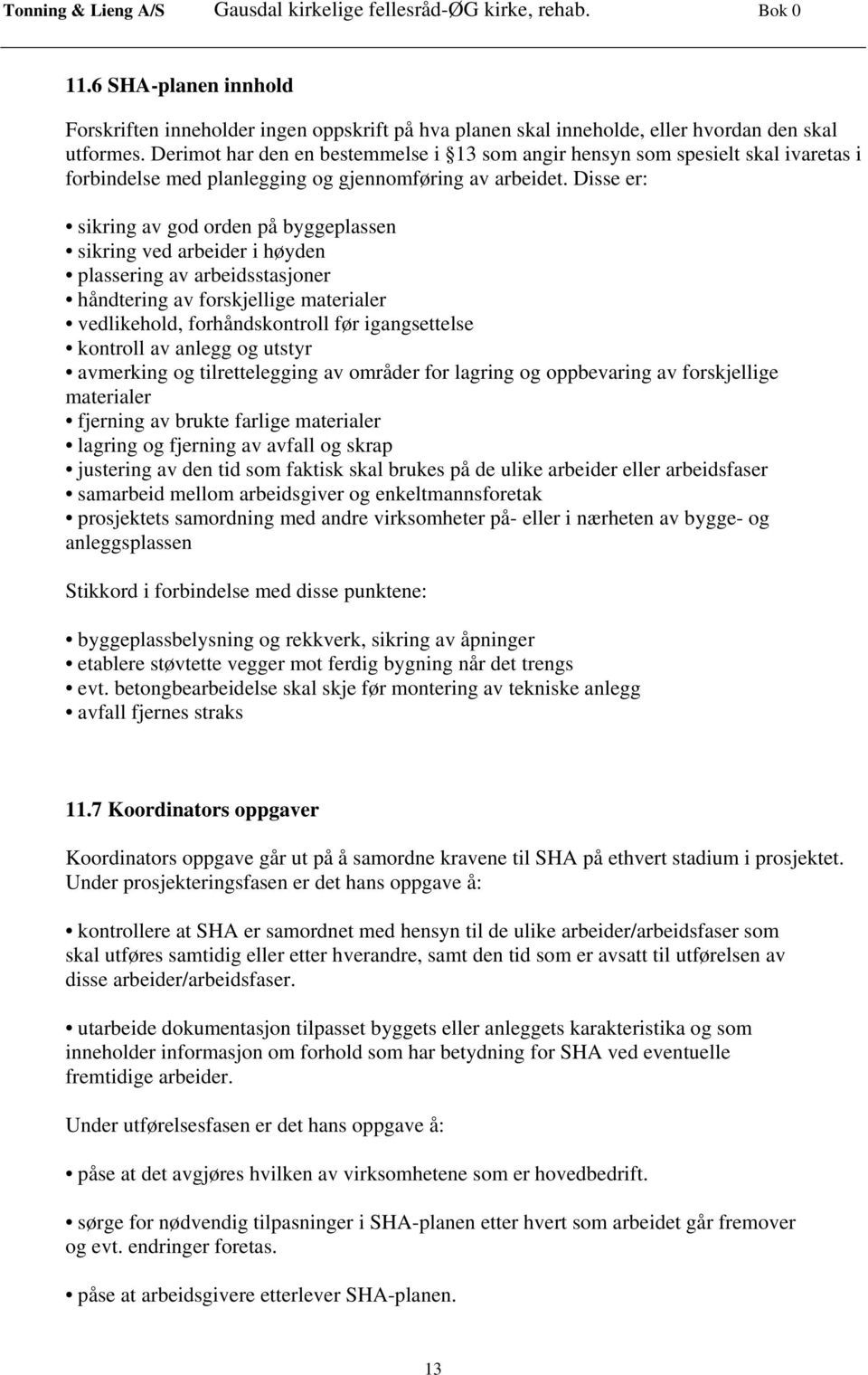 Disse er: sikring av god orden på byggeplassen sikring ved arbeider i høyden plassering av arbeidsstasjoner håndtering av forskjellige materialer vedlikehold, forhåndskontroll før igangsettelse